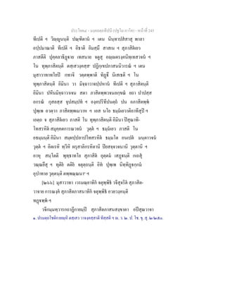 ประโยค๔ - มงฺคลตฺถทีปนี (ปฐโม ภาโค) - หนาที่ 245
ทีเปติ ฯ วิฺูนนฺติ ปณฺฑิตาน ฯ เตน นินฺทาปสสาสุ พาลา
อปฺปมาณาติ ทีเปติ ฯ อิธาติ อิมสฺมึ สาสเน ฯ สุภาสิตเยว
ภาสตีติ ปุคฺคลาธิฏาย เทสนาย จตูสุ อฺตรงฺคนิทฺเทสวจน ฯ
โน ทุพฺภาสิตนฺติ ตสฺเสวงฺคสฺส๑
ปฏิกฺเขปภาสนนิวารณ ฯ เตน
มุสาวาทาทโยป กทาจิ วตฺตพฺพาติ ทิฏึ นิเสเธติ ฯ โน
ทุพฺภาสิตนฺติ อิมินา วา มิจฺฉาวาจปฺปหาน ทีเปติ ฯ สุภาสิตนฺติ
อิมินา ปหีนมิจฺฉาวาเจน สตา ภาสิตพฺพวจนลกฺขณ ยถา ปาปสฺส
อกรณ กุสลสฺส จุปสมฺปท ฯ องฺคปริทีปนตฺถ ปน อภาสิตพฺพ
ปุพฺเพ อวตฺวา ภาสิตพฺพเมวาห ฯ เอส นโย ธมฺมเยวาติอาทีสุป ฯ
เอตฺถ จ สุภาสิตเยว ภาสติ โน ทุพฺภาสิตนฺติ อิมินา ปสุณาทิ-
โทสรหิต สมุคฺคตการณวจน วุตฺต ฯ ธมฺมเยว ภาสติ โน
อธมฺมนฺติ อิมินา สมฺผปฺปลาปโทสรหิต ธมฺมโต อนเปต มนฺตาวจน
วุตฺต ฯ อิตเรหิ ทฺวีหิ ผรุสาลิกรหิตานิ ปยสจฺจวจนานิ วุตฺตานิ ฯ
อาหุ สนฺโตติ พุทฺธาทโย สุภาสิต อุตฺตม เสฏนฺติ กเถสุ
วณฺณยึสุ ฯ ทุติย ตติย จตุตฺถนฺติ อิท ปุพฺเพ นิทฺทิฏกฺกม
อุปาทาย วุตฺตนฺติ ตพฺพณฺณนา๒
ฯ
[๒๖๖] มุสาวาทา เวรมณฺยาทิก จตุพฺพิธ วจีสุจริต สุภาสิต-
วาจาย การณงฺค สุภาสิตภาสนาทิก จตุพฺพิธ อวยวงฺคนฺติ
ทฏพฺพ ฯ
วจีกมฺมทฺวารกถาฏีกายมฺป สุภาสิตภาสนสงฺขาตา อปสุณวาจา
๑. ปรมตฺถโชติกายฺหิ ตสฺเสว วาจงฺคสฺสาติ ทิสฺสติ ฯ . ว. ๒. ป. โช. ขุ. สุ. ๒/๒๕๐.
 