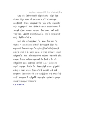 ประโยค๔ - มงฺคลตฺถทีปนี (ปฐโม ภาโค) - หนาที่ 24
[๒๙] เอว นิชฺชีวกวตฺถุมฺป อนิฏสโยเคน อนิฏ อิฏ-
สโยเคน อิฏ ปเคว สชีวเก ฯ เตนาห ทธิวาหนชาตกสฺส
อตฺถุปฺปตฺติย ภิกฺขเว อสาธุสนฺนิวาโส นาม ปาโป อนตฺถกโร
ตตฺถ มนุสฺสภูตาน ตาว ปาปสนฺนิวาสสฺส อนตฺถกรณตาย กึ
วตฺตพฺพ ปุพฺเพ อสาเตน อมธุเรน นิมฺพรุกฺเขน สทฺธึ สนฺนิ-
วาสมาคมฺม มธุรรโส ทิพฺพรสปฺปฏิภาโค อเจตโน อมฺพรุกฺโขป
อมธุโร ติตฺติโก ชาโตติ ฯ
[๓๐] อปจ อสิหตฺถอมิตฺตา วิย พาลา ปยาตกา วิย
ปณฺฑิตา ฯ ตถา หิ ภควา เวสาลิยา ทกฺขิณปสฺเส อวิทูเร ิต
เวฬุวคามก โคจรคาม กตฺวา วิหรนฺโต อุปฺปนฺนโลหิตปฺปกฺขนฺทิ-
กาพาโธ อโหสิ ฯ ต ตฺวา สกฺโก เทวราชา อาคนฺตฺวา สตฺถาร
อุปฏหนฺโต สตฺถุ สรีรวลฺชภาชน อฺสฺส หตฺเถนาป ผุสิตุ
อทตฺวา สีเสเยว เปตฺวา คนฺธภาชน วิย นีหรติ ฯ โส เอว
อุปฏหิตฺวา สตฺถุ ผาสุกกาเล เทวโลก คโต ฯ ภิกฺขู อโห
สตฺถริ สกฺกสฺส สิเนโห โส ทิพฺพสมฺปตฺตึ ปหาย อุปฏหีติ
อาหสุ ฯ สตฺถา สกฺโก ภิกฺขเว อริยาน ทสฺสนป เตหิ สทฺธึ
เอกฏาเน นิสีทนาทิภาโวป เตส วตฺตปฺปฏิวตฺต กาตุ ลภนภาโวป
สาธูติ อาคนฺตฺวา ม อุปฏหีติ ทสฺเสนฺโต ธมฺมปทสฺส สุขวคฺเค
สกฺกเทวินฺทวตฺถุมฺหิ๑
คาถา อภาสิ
๑. ขุ. ธ. ๒๕/๔๒.
 