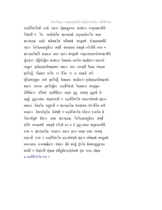 ประโยค๔ - มงฺคลตฺถทีปนี (ปฐโม ภาโค) - หนาที่ 250
นนฺทิวิสาโลติ นาม กตฺวา ปุตฺตฏาเน เปตฺวา ยาคุภตฺตาทีหิ
โปเสสิ ฯ โส วยปฺปตฺโต พฺราหฺมณ อนุกมฺปมาโน คจฺฉ
พฺราหฺมณ มยฺห พลิพทฺโท อติพทฺธ สกฏสต ปวตฺเตสฺสตีติ
วตฺวา โควินฺทเสฏินา สทฺธึ สหสฺเสน อพฺภุต กโรหีติ อาห ฯ
พฺราหฺมโณป คนฺตฺวา ตถา วตฺวา สกฏสต วาลุกาสกฺขรปาสาณาทีน
ปูเรตฺวา ปฏิปาฏิยา เปตฺวา โยตฺเตน เอกโต พนฺธิตฺวา จกฺกาน
เหฏา อุปตฺถมฺภนีทณฺฑเก ทตฺวา ยถา เอกสฺมึ โคเณ วหนฺเต
ยุคโกฏิ นิจฺจลา เอโต วา อิโต วา น คจฺฉติ เอว
ปุริมสกฏธุเร เอก ยุคโกฏึ โยตฺเตน พนฺธิตฺวา อุปตฺถมฺภนีทณฺฑก
ทตฺวา เอกาย ยุคโกฏิยา นนฺทิวิสาล โยเชตฺวา สกฏธุเร
นิสีทิตฺวา ปโตท อุกฺขิปตฺวา อฺฉ กูฏ วหสฺสุ กูฏาติ ต
อกูฏ กูฏวาเทน สมุทาจรติ ฯ นนฺทิวิสาโล อมนาปสทฺท สุตฺวา
ตตฺเถว นิจฺจโล อฏาสิ ฯ พฺราหฺมโณ สหสฺเสน ปราชิโต เคห
คนฺตฺวา โสกาภิภูโต นิปชฺชิ ฯ นนฺทิวิสาโล จริตฺวา อาคโต ต
โสกาภิภูต ทิสฺวา คจฺฉ พฺราหฺมณ โควินฺทเสฏินา สทฺธึ
ทฺวีหิ สหสฺเสหิ อพฺภุท กโรหิ มา จ ม กูฏวาเทน สมุทาจรสีติ
อาห ฯ พฺราหฺมโณ คนฺตฺวา ตเถว วตฺวา อฺฉ ภทฺร วหสฺสุ
ภทฺราติ อาห ฯ นนฺทิวิสาโล มนาปสทฺท สุตฺวา อติพทฺธ สกฏสต
เอกเวเคน อากฑฺฒิตฺวา ปจฺฉา ิต สกฏ ปุรโต ิตสกฏฏาเน
เปสิ ฯ กิฺจาป ปุพฺเพ ปติฏิตารปฺปเทส ปุน๑
อาเร ปตฺเต
๑. อเรติป ปาโ ฯ . ว.
 