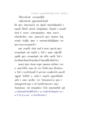 ประโยค๔ - มงฺคลตฺถทีปนี (ปฐโม ภาโค) - หนาที่ 262
กิมีน อาลย เอต นานากุณปปูริต
อสุจิภาชน เอต กฏกฺขนฺธสม อิมนฺติ๑
คีต สุตฺวา ปจฺจเวกฺขนฺโต สห ปุตฺเตหิ ปจฺเจกโพธิมฺปตฺโต ฯ
อฺเป อีทิเสหิ อุปาเยหิ อริยภูมิปฺปตฺตา นิทสฺสน ฯ อนจฺฉริย
ปเนต ย ภควตา อาสยานุสยกุสเลน สพฺเพ สงฺขารา
อนิจฺจาติอาทินา นเยน วุตฺตคาถาโย สุตฺวา ปฺจสตา ภิกฺขู
อรหตฺต ปาปุณึสุ สุตฺเต จ ขนฺธายตนาทิปฺปฏิสยุตฺตา กถา
สุตฺวา อเนเก เทวมนุสฺสาติ ฯ
ตตฺถ อนจฺฉริย ปเนต ยนฺติ ย ภควตา วุตฺตวาจ สุตฺวา
อรหตฺตปชฺชน เอต อจฺฉริย น โหติ ฯ ยมฺปน เจฏิกาทีหิ
วุตฺตคีต สุตฺวา อรหตฺตปชฺชน เอต อติวิย อจฺฉริย โหติ ฯ
ต ตาทิสสฺส คีตสฺสาป สุภาสิตภาว วิฺยาเปตีติ อธิปฺปาโย ฯ
[๒๘๖] ยสฺมา ปเนตฺถ เหฏา วุตฺตนเยน สทฺโทเยว วาจา
น เจตนาวิรติโย ตสฺมา อย วาจา วินโยติ เอตฺถ ปริยาปนฺนา
น โหติ ฯ อาคาริยวินยสฺมึ หิ มุสาวาทา เวรมณีอาทโย เจตนาป
วฏฏนฺติ วิรติโยป น สทฺโท ฯ อยมตฺโถ อฏสาลินิยมฺป
วุตฺโต ฯ ตสฺมา สุภาสิตา วาจา วิสสมงฺคลภาเวน วุตฺตา ฯ
ยมฺปนฏกถาย๓
ยสฺมา จ อย วินยปริยาปนฺนาเอว๔
ตสฺมา
วินยคฺคหเณน เอต อสงฺคณฺหิตฺวา วินโย สงฺคเหตพฺโพติ วุตฺต
๑. กทลิกฺขนฺธสม อิทนฺตีติป ปาโ ฯ ๒. เวรมณีอาทิกาติ ยุตฺตตร ฯ . ว.
๓. ป. โช. ขุ. ขุ. ๑/๔๙. ๔. วินยาปริยาปนฺนา ฯ
 