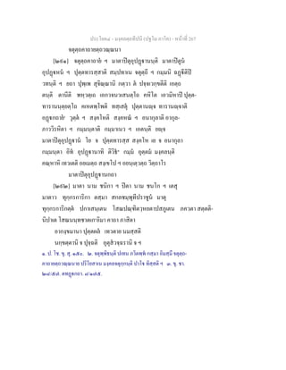 ประโยค๔ - มงฺคลตฺถทีปนี (ปฐโม ภาโค) - หนาที่ 267
จตุตฺถคาถายตฺถวณฺณนา
[๒๙๑] จตุตฺถคาถาย ฯ มาตาปตุอุปฏานนฺติ มาตาปตูน
อุปฏหน ฯ ปุตฺตทารสฺสาติ สมฺปทาเน จตุตฺถี ฯ กมฺมนิ ฉฏีติป
วทนฺติ ฯ ยถา ปุพฺเพ สุจิณฺณานิ กตฺวา ต ปจฺจเวกฺขตีติ เอตฺถ
ตนฺติ ตานีติ พหฺวตฺเถ เอกวจนวเสนตฺโถ คหิโต เอวมิหาป ปุตฺต-
ทารานนฺตฺยตฺโถ คเหตพฺโพติ ทสฺเสตุ ปุตฺตานฺจ ทารานฺจาติ
อฏกถาย๑
วุตฺต ฯ สงฺคโหติ สงฺคหณ ฯ อนากุลาติ อากุล-
ภาววิรหิตา ฯ กมฺมนฺตาติ กมฺมาเนว ฯ เอตนฺติ ยฺจ
มาตาปตุอุปฏาน โย จ ปุตฺตทารสฺส สงฺคโห เย จ อนากุลา
กมฺมนฺตา อิท อุปฏานาทิ ติวิธ๒
กมฺม อุตฺตม มงฺคลนฺติ
คณฺหาหิ เทวเตติ อยเมตฺถ สงฺเขโป ฯ อยนฺเตฺวตฺถ วิตฺถาโร
มาตาปตุอุปฏานกถา
[๒๙๒] มาตา นาม ชนิกา ฯ ปตา นาม ชนโก ฯ เตสุ
มาตาว ทุกฺกรการิกา ตสฺมา สกลชมฺพุทีปราชูน มาตุ
ทุกฺกรการิกตฺต ปกาเสนฺเตน โสณปณฺฑิตวฺหยตาปสภูเตน ภควตา สตฺตติ-
นิปาเต โสณนนฺทชาตเก๓
อิมา คาถา ภาสิตา
อากงฺขมานา ปุตฺตผล เทวตาย นมสฺสติ
นกฺขตฺตานิ จ ปุจฺฉติ อุตุสวจฺฉรานิ จ ฯ
๑. ป. โช. ขุ. สุ. ๑๕๐. ๒. จตุพฺพิธนฺติ ปเทน ภวิตพฺพ กสฺมา อิมสฺมึ จตุตฺถ-
คาถายตฺถวณฺณนาย ปริโยสาเน มงฺคลจตุกฺกนฺติ ปาโ ทิสฺสติ ฯ ๓. ขุ. ชา.
๒๘/๕๗. ตทฏกถา. ๘/๑๗๕.
 