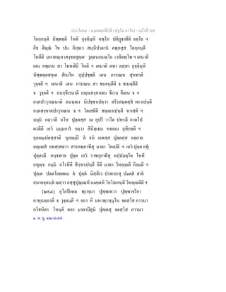 ประโยค๔ - มงฺคลตฺถทีปนี (ปฐโม ภาโค) - หนาที่ 269
โอกฺกนฺติ นิพฺพตฺติ โหติ กุจฺฉิมฺหิ คพฺโภ ปติฏาตีติ อตฺโถ ฯ
อิธ ติณฺณ โข ปน ภิกฺขเว สนฺนิปาตาน คพฺภสฺส โอกฺกนฺติ
โหตีติ มหาตณฺหาสงฺขยสุตฺเต๑
วุตฺตนเยนตฺโถ เวทิตพฺโพ ฯ เตนาติ
เตน คพฺเภน สา โทหฬินี โหติ ฯ เตนาติ ตทา ตสฺสา กุจฺฉิมฺหิ
นิพฺพตฺตสตฺเต สิเนโห อุปฺปชฺชติ เตน การเณน สุหทาติ
วุจฺจติ ฯ เตนาติ เตน การเณน สา ชนยนฺตีติ จ ชเนตฺตีติ
จ วุจฺจติ ฯ ถนกฺขีเรนาติ ถฺสงฺขาเตน ขีเรน คีเตน จ ฯ
องฺคปาวุรเณนาติ ถนนฺตเร นิปชฺชาเปตฺวา สรีรสมฺผสฺส ผราเปนฺตี
องฺคสงฺขาตปาวุรเณน จ ฯ โตเสตีติ สฺาเปนฺตี หาเสติ ฯ
มมฺม กตฺวาติ อโห ปุตฺตสฺส เม อุปริ วาโต ปหรติ อาตโป
ผรตีติ เอว มมฺมการ กตฺวา สินิทฺเธน หทเยน อุทิกฺขติ ฯ
อุภยมฺเปตสฺสาติ อุภยมฺป ต ธน เอตสฺส ปุตฺตสฺส อตฺถาย
อฺเส อทสฺเสตฺวา สารคพฺภาทีสุ มาตา โคเปติ ฯ เอว ปุตฺต อทุ
ปุตฺตาติ อนฺธพาล ปุตฺต เอว ราชกุลาทีสุ อปฺปมตฺโต โหหิ
อทุฺจ กมฺม กโรหีติ สิกฺขาเปนฺตี อิติ มาตา วิหฺติ กิลมติ ฯ
ปุตฺเต ปตฺตโยพฺพเน ต ปุตฺต นิสฺสิเว ปรทาเรสุ ปมตฺต สาย
อนาคจฺฉนฺต ตฺวา อสฺสุปุณฺเณหิ เนตฺเตหิ โอโลเกนฺตี วิหฺตีติ ฯ
[๒๙๔] อุโภปเจเต พฺรหฺมา ปุพฺพเทวา ปุพฺพาจริยา
อาหุเนยฺยาติ จ วุจฺจนฺติ ฯ ยถา หิ มหาพฺรหฺมุโน จตสฺโส ภาวนา
อวิชหิตา โหนฺติ ตถา มาตาปตูน ปุตฺเตสุ จตสฺโส ภาวนา
๑. ม. มู. ๑๒/๔๘๗.
 