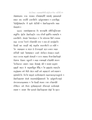 ประโยค๔ - มงฺคลตฺถทีปนี (ปฐโม ภาโค) - หนาที่ 279
ปพฺพชนฺเตน นาม อนเณน ภวิตพฺพนฺติป ทสฺเสตุ วุตฺตเมตนฺติ
ตสฺมา เยน เกนจิป มาตาปตโร อุปฏาตพฺพาว ฯ มาตาปตูสุ
วิปฺปฏิปชฺชนฺโต หิ ทุกฺข ปปฺโปติ ฯ มิตฺตวินฺทุกาทโย เจตฺถ
นิทสฺสน ฯ
[๓๐๖] กสฺสปพุทฺธกาเล กิร พาราณสิย อสีติโกฏิวิภวสฺส
เสฏิโน ปุตฺโต มิตฺตวินฺทุโก นาม อโหสิ ทุสฺสีโล อสฺสทฺโธ ฯ
มาตาปตโร ปนสฺส โสตาปนฺนา ฯ โส อปรภาเค ปตริ กาลกเต
อมฺม นาวาย โวหาร กริสฺสามีติ อาห ฯ ตาต ตฺว เอกปุตฺตโก
อิมสฺมึ ฆเร ธนมฺป พหุ สมุทฺโท อเนกาทีนโว มา คมีติ ฯ
โส คจฺฉฺเว น สกฺกา ม นิวาเรตุนฺติ วตฺวา มาตรา หตฺเถ
คหิโตป หตฺถ วิสฺสชฺเชตฺวา มาตร ปหริตฺวา ปาเตตฺวา อนฺตร
กตฺวา นาวาย สมุทฺท ปกฺขนฺทิ ฯ นาวา สตฺตเม ทิวเส มิตฺตวินฺทุก
นิสฺสาย นิจฺจลา อฏาสิ ฯ เอตฺถ กาฬกณฺณี ภวิสฺสตีติ สลากา
วิจาริยมานา ตสฺเสว หตฺเถ ติกฺขตฺตุ ปติ ฯ อถสฺส มนุสฺสา
อุฬุมฺป ทตฺวา ต สมุทฺทปฏเ ขิปสุ ฯ โส อุฬุมฺเปน คจฺฉนฺโต
อนุปุพฺเพน เอก ทีปก ปตฺวา ตสฺมึ เอก จตุทฺทฺวาร นคร อทฺทส ฯ
อุสฺสทนิรโย กิเรโส พหุนฺน เนรยิกสตฺตาน กมฺมกรณานุภวนฏาน ฯ
มิตฺตวินฺทุกสฺส ปเนต อลงฺกตปฺปฏิยตฺตนคร วิย อุปฏาสิ มาตุปฺ-
ปหารทานกมฺมพเลน ฯ โส อิมสฺมึ สนคเร ราชา ภวิสฺสามีติ
ปวิสิตฺวา เอก สิรสา อุกฺขิตฺตขุรจกฺก ปริเทวนฺต เนรยิกสตฺต
อทฺทส ฯ อถสฺส สีเส ขุรจกฺก มิตฺตวินฺทุกสฺส ปทุม วิย หุตฺวา
 