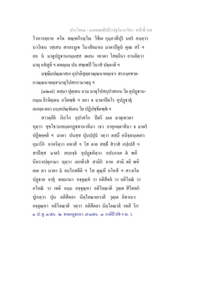 ประโยค๔ - มงฺคลตฺถทีปนี (ปฐโม ภาโค) - หนาที่ 304
โวหารตฺถาย คโต ทณฺฑกีรฺโ วิชิเต กุมฺภวตีปุร นคร คนฺตฺวา
นววิเธน วสฺเสน สกลรฏเ วินาสิยมาเน มาตาปตูน คุเณ สริ ฯ
อถ น มาตูปฏานกมฺมสฺส ผเลน เทวตา โสตฺถินา อานยิตฺวา
มาตุ อทสูติ ฯ ตทฺเ ปน สพฺเพป วินาส ปตฺตาติ ฯ
มชฺฌิมปณฺณาสเก อุปาลิสุตฺตวณฺณนายฺเจว๑
สรภงฺคชาต-
กวณฺณนายฺจ๒
มาตุโปสกรามวตฺถุ ฯ
[๓๒๗] ตสฺมา ปุตฺเตน นาม มาตุโปสกุปาสเกน วิย อุปฏาน-
กมฺเม ถิรจิตฺเตน ภวิตพฺพ ฯ ยถา จ มาตาปตโร อุปฏาตุ
ลเภยฺย ตถา นนฺทปณฺฑิเตน วิย ปฏิปชฺชิตพฺพ ฯ
สาวตฺถิย กิเรโก อุปาสโก ปตริ มเต มาตุเทวตา
หุตฺวา ขุขโธวนทนฺตกฏทานาทินา เจว ยาคุภตฺตาทินา จ มาตร
ปฏิชคฺคติ ฯ มาตา ปนสฺส ปุนปฺปุน วตฺวา ตสฺมึ อนิจฺฉนฺเตเยว
กุมาริก อาหริตฺวา อทาสิ ฯ โส ตาย สทฺธึ สวาส กปฺเปสิ ฯ
สาปสฺส มาตร สกฺกจฺจ อุปฏหิตฺวา อปรภาเค ต พหิ
นีหราเปตุกามา หุตฺวา เอกทิวส สามิก อาห สามิ ตยิ พหิ
คเต ตว มาตา ม อกฺโกสตีติ ฯ โส ตุณฺหี อโหสิ ฯ สา ตโต
ปฏาย ยาคุ ททมานา อจฺจุณฺห วา อติสีตล วา อติโลณ วา
อโลณ วา เทติ อมฺม อจฺจุณฺหา อติโลณาติ วุตฺเต สีโตทก
ปูเรตฺวา ปุน อติสีตลา นิลฺโลณาเยวาติ วุตฺเต อิทาเนว
อจฺจุณฺหา อติโลณาติ วตฺวา อติสีตลา นิลฺโลณาติ วทสิ โก๓
๑. ป. สู. ๓/๕๖. ๒. ชาตกฏกถา. ๗/๓๕๖. ๓. กาติป ปท ฯ . ว.
 