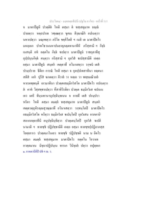 ประโยค๔ - มงฺคลตฺถทีปนี (ปฐโม ภาโค) - หนาที่ 313
จ มาตาปตูหิ ปวตฺติต โหติ ตสฺมา ต ทสฺเสตุมาห ถฺ
ปาเยตฺวา หตฺถปาเท วฑฺเฒตฺวา ขุเขน สิงฺฆาณิก อปเนตฺวา
นหาเปตฺวา มณฺเฑตฺวา ภริโต ชคฺคิโตติ ฯ เนติ เต มาตาปตโร
มหลฺลเก ปาทโธวนนหาปนยาคุภตฺตทานาทีหิ ภริสฺสามิ ฯ กิจฺจ
เนสนฺติ อห อตฺตโน กิจฺจ เปตฺวา มาตาปตูน ราชกุลาทีสุ
อุปฺปนฺนกิจฺจ คนฺตฺวา กริสฺสามิ ฯ กุลวส เปสฺสามีติ เอตฺถ
ยสฺมา มาตาปตูน สนฺตก เขตฺตาทึ อวินาเสตฺวา รกฺขน เตส
ปรมฺปราย ิติยา การณ โหติ ยสฺมา จ กุลปฺปเทสาทินา อตฺตนา
สทิส เอก ปุริส ฆาเตตฺวา คีวาย วา หตฺเถ วา พทฺธมณิวลย
หาเรตพฺพนฺติ เอวมาทินา ปวตฺตอธมฺมิกวสโต มาตาปตโร อปเนตฺวา
ต คาห วิสฺสชฺชาเปตฺวา หึสาทิวิรติยา ปวตฺเต ธมฺมิกวเส ปเนน
เจว เตหิ ทินฺนทานานุปจฺฉินฺทเนน จ อายตึ เตส ปรมฺปรา
หริตา โหติ ตสฺมา ตมตฺถ ทสฺเสตุมาห มาตาปตูน สนฺตก
เขตฺตวตฺถุหิรฺสุวณฺณาทึ อวินาเสตฺวา รกฺขนฺโตป มาตาปตโร
อธมฺมิกวสโต หริตฺวา ธมฺมิกวเส เปนฺโตป กุลวเสน อาภตานิ๑
สลากภตฺตาทีนิ อนุปจฺฉินฺทิตฺวา ปวตฺเตนฺโตป กุลวส เปติ
นามาติ ฯ ทายชฺช ปฏิปชฺชามีติ เอตฺถ ยสฺมา ทายชฺชปฺปฏิลาภสฺส
โยคฺยภาเว ปวตฺตมาโนเยว ทายชฺช ปฏิปชฺชติ นาม น อิตโร
ตสฺมา ตมตฺถ ทสฺเสตุมาห มาตาปตโร อตฺตโน โอวาเท
อวตฺตมาเน มิจฺฉาปฏิปนฺเน ทารเก วินิจฺฉย ปตฺวา อปุตฺตเก
๑. อาคตานีติป ปท ฯ . ว.
 