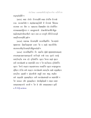 ประโยค๔ - มงฺคลตฺถทีปนี (ปฐโม ภาโค) - หนาที่ 339
อนุกมฺปนฺตีติ๑
ฯ
[๓๖๖] ตตฺถ ปาปา นิวาเรนฺตีติ เอตฺถ ปาปโต นิวารณ
นาม อนาคตวิสย ฯ สมฺปตฺตวตฺถุโตป หิ นิวารณ วีติกฺกเม
อนาคเต เอว สิยา น วตฺตมาเน นิพฺพตฺติตา ปน ปาปกิริยา
ครหณมตฺตปฏิการา ฯ เตนฏกถาย ปาณาติปาตาทีน ทิฏ-
ธมฺมิกสมฺปรายิกมาทีนว วตฺวา ตาต มา เอวรูป กรีติ นิวาเรนฺติ
กตมฺป ครหนฺตีติ วุตฺต ฯ
[๓๖๗] กลฺยาเณ นิเวเสนฺตีติ อนาถปณฺฑิโก วิย กสฺสป-
พุทฺธกาเล มิตฺตวินฺทุกสฺส มาตา วิย จ ลฺจ ทตฺวาป สีล-
สมาทานาทีสุ นิเวเสนฺติ ปติฏาเปนฺติ ฯ
[๓๖๘] อนาถปณฺฑิโก กิร อตฺตโน ปุตฺต พุทฺธทสฺสนธมฺมสฺ-
สวนสงฺฆเวยฺยาวจฺจกมฺมานิ อกโรนฺต กาฬ นาม กุมาร วาเรตุ
อสกฺโกนฺโต ตาต ตฺว อุโปสถิโก หุตฺวา วิหาเร ธมฺม สุตฺวา
เอหิ กหาปณสต เต ทสฺสามีติ อาห ฯ โส ธนโลเภน อุโปสถิโก
หุตฺวา วิหาร คนฺตฺวา ธมฺมสฺสวเนน อนตฺถิโก หุตฺวา ผาสุกฏาเน
สุปตฺวา ปาโต เคห คนฺตฺวา กหาปณสต อลภนฺโต ภตฺต อภุฺชิตฺวา
ลภนฺโตว ภุฺชติ ฯ ปุเนกทิวส เสฏี ตาต สตฺถุ สนฺติเก
เอก ธมฺมปท อุคฺคณฺหิตฺวา เอหิ กหาปณสหสฺส เต ทสฺสามีติ ฯ
โส เอกเมว ปท อุคฺคณฺหิตฺวา ปลายิตุมิจฺฉติ ฯ สตฺถา ตสฺส
อสลฺลกฺขณาการ อกาสิ ฯ โส ต ปท อสลฺลกฺเขตฺวา อุปริ
๑. ที. ปาฏิ. ๑๑/๒๐๓.
 