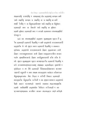ประโยค๔ - มงฺคลตฺถทีปนี (ปฐโม ภาโค) - หนาที่ 4
สฺาเปตุ นาสกฺขึสุ ฯ ตทฺเสุ ปน มนุสฺเสสุ เอกจฺเจ เตส
วจน คณฺหึสุ เอกจฺเจ น คณฺหึสุ เย น คณฺหึสุ เต เตหิ
สทฺธึ วิวทึสุ ฯ เย ทิฏมงฺคลิกสฺส วจน คณฺหึสุ เต ทิฏเยว
มงฺคลนฺติ คตา เย อิตเรส วจน คณฺหึสุ เต สุตเยว
มงฺคล มุตเยว มงฺคลนฺติ คตา ฯ เอวมย มงฺคลกถา สกลชมฺพุทีเป
ปากฏา ฯ
[๔] อถ สกลชมฺพุทีเป มนุสฺสา คุมฺพคุมฺพา หุตฺวา กึ นุ
โข มงฺคลนฺติ มงฺคลานิ จินฺตยึสุ ฯ เตส มนุสฺสาน อารกฺขเทวตาป
มนุสฺสโต ต กถ สุตฺวา ตเถว มงฺคลานิ จินฺตยึสุ ฯ เอเตเนว
อุปาเยน มนุสฺสาน อารกฺขเทวตาน มิตฺตา ภุมฺมเทวตา ตาส
มิตฺตา อากาสฏกเทวตา ตาส มิตฺตา จาตุมฺมหาราชิกา เทวตา
ฯเปฯ สุทสฺสีเทวตาน มิตฺตา อกนิฏเทวตาติ ตโต ตโต ต
กถ สุตฺวา คุมฺพคุมฺพา หุตฺวา เทวพฺรหฺมาโน มงฺคลานิ จินฺตยึสุ ฯ
เอว ยาวทสสหสฺสจกฺกวาเฬสุ สพฺพตฺถ มงฺคลจินฺตา อุทปาทิ ฯ
อุปฺปนฺนา จ สา อิท มงฺคลนฺติ วินิจฺฉยมปฺปตฺตาเยว ทฺวาทส
วสฺสานิ อฏาสิ ฯ ตทา สพฺเพ เทวมนุสฺสา เปตฺวา อริยสาวเก
ทิฏสุตมุตวเสน ติธา ภินฺนา ฯ เอโกป อิทเมว มงฺคลนฺติ
ยถาภุจฺจโต นิฏงฺคโต นาโหสิ ฯ อถ สุทฺธาวาสเทวา มนุสฺสาน
จิตฺต ตฺวา ทฺวาทสนฺน วสฺสาน อจฺจเยน สมฺมาสมฺพุทฺโธ
มงฺคล กถยิสฺสตีติ มนุสฺสปเถ วิจริตฺวา อาโรเจนฺติ ฯ อถ
ทฺวาทสวสฺสจฺจเยน ตาวตึสา เทวตา สมาคนฺตฺวา สกฺก เทวินฺท
 