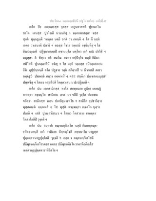 ประโยค๔ - มงฺคลตฺถทีปนี (ปฐโม ภาโค) - หนาที่ 42
เอโก กิร อฺตรสฺส กุลสฺส เอกูนทาสสต ปูรยมาโน
ชาโต เตนสฺส ปูรโณติ นามมกสุ ฯ มงฺคลทาสตฺตา จสฺส
สุกต ทุกฺกฏนฺติ วทนฺตา นตฺถิ อกต วา กตนฺติ ฯ โส กึ มยฺห
เอตฺถ วาเสนาติ ปลายิ ฯ อถสฺส โจรา วตฺถานิ อจฺฉินฺทึสุ ฯ โส
ติณปณฺเณหิ ปฏิจฺฉาเทตตป อชานนฺโต นคฺโคว เอก คาม ปาวิสิ ฯ
มนุสฺสา ต ทิสฺวา อย สมโณ อรหา อปฺปจฺโฉ นตฺถิ อิมินา
สทิโสติ ปูวภตฺตาทีนิ อทสุ ฯ โส มยฺห วตฺถสฺส อนิวตฺถภาเวน
อิท อุปฺปนฺนนฺติ ตโต ปฏาย วตฺถ ลภิตฺวาป น นิวาเสสิ ตเทว
นคฺครูป ปพฺพชฺช กตฺวา อคฺคเหสิ ฯ ตสฺส สนฺติเก ปฺจสตมนุสฺสา
ปพฺพชึสุ ฯ โสเยว กสฺสโปติ โคตฺตวเสน นาม ปฏิลภติ ฯ
เอโก ปน เอกสามิกสฺส ทาโส สกทฺทมาย ภูมิยา เตลฆฏ
คเหตฺวา คจฺฉนฺโต สามิเกน ตาต มา ขลีติ วุตฺโต ปมาเทน
ขลิตฺวา สามิกสฺส ภเยน ปลายิตุมารทฺโธ ฯ สามิโก อุปธาวิตฺวา
ทุสฺสกณฺณ อคฺคเหสิ ฯ โส ทุสฺส ฉฑฺเฑตฺวา อเจลโก หุตฺวา
ปลายิ ฯ เสส ปูรณสทิสเมว ฯ โสเยว โคสาลาย ชาตตฺตา
โคสาโลติป วุจฺจติ ฯ
เอโก ปน อมฺหาก คณฺนกฺกิเลโส นตฺถิ กิเลสคฺคณฺ-
รหิตา มยนฺติ เอว วาทิตาย นิคฺคณฺโติ ลทฺธนาโม นาฏสฺส
ปุตฺตตฺตา นาฏปุตฺโตติ วุจฺจติ ฯ เอตฺถ จ คณฺนกฺกิเลโสติ
ปลิพุธนกฺกิเลโส ตสฺส อคาเร ปลิพุธนกิจฺโจ ราคาทิกฺกิเลโส
เขตฺตวตฺถุปุตฺตทาราทิวิสโย ฯ
 