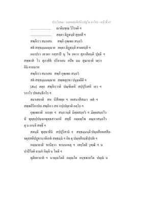 ประโยค๔ - มงฺคลตฺถทีปนี (ปฐโม ภาโค) - หนาที่ 47
.......................... าติมชฺเฌ วิโรจติ ฯ
........................... สตฺตา ติฏนฺติ สุคฺคตึ ฯ
สพฺภิเรว สมาเสถ สพฺภิ กุพฺเพถ สนฺถว
สต สทฺธมฺมมฺาย สตฺตา ติฏนฺติ สาตตนฺติ ฯ
อถาปรา เทวตา กสฺสาป นุ โข ภควา สุภาสิตนฺติ ปุจฺฉิ ฯ
สพฺพาส โว สุภาสิต ปริยาเยน อปจ มม สุณาถาติ วตฺวา
อิม คาถมาห
สพฺภิเรว สมาเสถ สพฺภิ กุพฺเพถ สนฺถว
สต สทฺธมฺมมฺาย สพฺพทุกฺขา ปมุจฺจตีติ ฯ
[๕๐] ตตฺถ สพฺภิเรวาติ ปณฺฑิเตหิ สปฺปุริเสหิ เอว ฯ
รกาโร ปทสนฺธิกโร ฯ
สมาเสถาติ สห นิสีเทยฺย ฯ เทสนาสีสเมว เจต ฯ
สพฺพอิริยาปเถ สพฺภิเรว สห กปฺเปยฺยาติ อตฺโถ ฯ
กุพฺเพถาติ กเรยฺย ฯ สนฺถวนฺติ มิตฺตสนฺถว ฯ มิตฺตสนฺถโว
หิ พุทฺธปฺปจฺเจกพุทฺธสาวเกหิ สทฺธึ กตฺตพฺโพ ตณฺหาสนฺถโว
ตุ น เกนจิ สทฺธึ ฯ
สตนฺติ พุทฺธาทีน สปฺปุริสาน ฯ สทฺธมฺมนฺติ ปฺจสีลทสสีล-
จตุสฺสติปฏานาทิเภท สทฺธมฺม ฯ อิธ ตุ ปฺจสีลมธิปฺเปต ฯ
อฺายาติ ชานิตฺวา ชานนเหตุ ฯ เสยฺโยติ วุฑฺฒิ ฯ น
ปาปโยติ ลามก กิฺจิ น โหติ ฯ
ทุติยคาถาย ฯ นาฺโตติ อฺโต อนฺธพาลโต ปฺ น
 