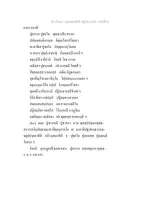ประโยค๔ - มงฺคลตฺถทีปนี (ปฐโม ภาโค) - หนาที่ 58
คาถา อภาสิ
ปูชารเห ปูชยโต พุทฺเธ ยทิจ สาวเก
ปปฺจสมติกฺกนฺเต ติณฺณโสกปริทฺทเว
เต ตาทิเส ปูชยโต นิพฺพุเต อกุโตภเย
น สกฺกา ปุฺ สงฺขาตุ อิเมตฺตมป เกนจิ ฯ
จตุนฺนป จ ทีปาน อิสฺสร โยธ การเย
เอติสฺสา ปูชนาเยต กล นาคฺฆติ โสฬสึ ฯ
สิทฺธตฺถสฺส นรคฺคสฺส เจติเย อิฏกนฺตเร
สุธาปณฺโฑ มยา ทินฺโน วิปฺปสนฺเนน เจตสา ฯ
จตุนฺนวุเต อิโต กปฺเป ย กมฺมมกรึ ตทา
ทุคฺคตึ นาภิชานามิ ปฏิสงฺขารสฺสิท ผล ฯ
อิโต ตึเสว กปฺปมฺหิ ปฏิสงฺขารสวฺหยา
สตฺตรตนสมฺปนฺนา เตรส จกฺกวตฺติโน
ปฏิสมฺภิทา จตสฺโส วิโมกฺขาป จ อฏิเม
ฉฬภิฺา สจฺฉิกตา กต พุทฺธสฺส สาสนนฺติ๑
ฯ
[๖๐] ตตฺถ ปูชารเหติ ปูชารหา นาม พุทฺธปฺปจฺเจกพุทฺธ-
สาวกาจริยุปชฺฌายมาตาปตุครุอาทโย เต มาลาทีปธูปคนฺธาภรณ-
จตุปฺปจฺจยาทีหิ อภิวนฺทนาทีหิ จ ปูชยโต ปุคฺคลสฺส ปุฺนฺติ
โยชนา ฯ
อิทานิ อุกฺกฏปริจฺเฉทวเสน ปูชารเห ทสฺเสตุมาห พุทฺเธ-
๑. ขุ. อ. ๓๒/๑๙๐.
 
