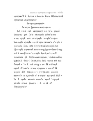 ประโยค๔ - มงฺคลตฺถทีปนี (ปฐโม ภาโค) - หนาที่ 6
มงฺคลสุตฺตมฺป หิ นิทาเนน อาทิกลฺยาณ นิคเมน ปริโยสานกลฺยาณ
ตทุภยมชฺเฌน มชฺเฌกลฺยาณนฺติ ฯ
อิทเมตฺถ สุตฺตววตฺถาน ฯ
นิทานสฺส จ ปุจฺฉาคาถาย จ อตฺถวณฺณนา
[๖] อิทานิ ยนฺต มงฺคลสุตฺตสฺส ปุจฺฉาวสโต อุปฺปตฺตึ
วิภาเวนฺเตน วุตฺต นิทาน ตสฺเสวมตฺโถ เวทิตพฺโพ ตตฺถ
เอวมฺเม สุตนฺติ เอตฺถ มยาสทฺทตฺโถ เมสทฺโท โสตทฺวาร-
วิฺาณตฺโถ สุตสทฺโท อาการนิทสฺสนาวธารณตฺโถ เอวสทฺโท ฯ
อาการตฺเถน เหเตน เถโร นานานยปริปุณฺณ ธมฺมตฺถเทสนา-
ปฏิเวธคมฺภีร สพฺพสตฺเตหิ สกสกภาสานุรูปมุปลกฺขณียสภาว สตฺถุ
วจน ต สพฺพปฺปกาเรน โก สมตฺโถ วิฺาตุ อถโข มยาป
เอเกนากาเรน สุต โสตวิฺาณปุพฺพงฺคมาย โสตวิฺาณวีถิยา
อุปธาริตนฺติ ทีเปติ ฯ นิทสฺสนตฺเถน อิทานิ วตฺตพฺพ สกล สุตฺต
นิทสฺเสติ ฯ โส หิ นาห สยมฺภู น มยา อิท สจฺฉิกตนฺติ
อตฺตาน ปริโมเจนฺโต เอวมฺเม สุตนฺตฺยาห ฯ มยา เอว อิท
วุจฺจมาน สุตฺต สุตนฺตฺยตฺโถ ฯ อวธารณตฺเถน ตมตฺถโต
พฺยฺชนโต วา อนูนมนธิก เอว น อฺถา ทฏพฺพนฺติ ทีเปติ ฯ
โส หิ อตฺตโน ธารณพล ทสฺเสนฺโต สตฺตาน โสตุกมฺยต
ชเนนฺโต เอวมฺเม สุตนฺตฺยาห ฯ ต เม สุต เอว
อีทิสเมวาตฺยตฺโถ ฯ
 