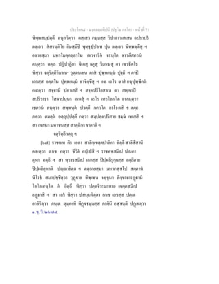 ประโยค๔ - มงฺคลตฺถทีปนี (ปฐโม ภาโค) - หนาที่ 71
ทิพฺพสมฺปตฺตึ อนุภวิตฺวา ตสฺเสว กมฺมสฺส วิปากาวเสเสน อปราปร
ตตฺเถว สสรนฺติโย อิมสฺมึป พุทฺธุปฺปาเท ปุน ตตฺเถว นิพฺพตฺตึสุ ฯ
อถายสฺมา มหาโมคฺคลฺลาโน เทวจาริก จรนฺโต ตาวตึสภวน
คนฺตฺวา ตตฺถ ปฏิปาฏิยา ิเตสุ จตูสุ วิมาเนสุ ตา เทวธีตโร
ทิสฺวา จตุริตฺถีวิมาเน๑
วุตฺตนเยน ตาส ปุพฺพกมฺม ปุจฺฉิ ฯ ตาป
เถรสฺส อตฺตโน ปุพฺพกมฺม อาจิกฺขึสุ ฯ อถ เถโร ตาส อนุปุพฺพีกถ
กเถตฺวา สจฺจานิ ปกาเสสิ ฯ สจฺจปริโยสาเน ตา สพฺพาป
สปริวารา โสตาปนฺนา อเหสุ ฯ เถโร เทวโลกโต อาคนฺตฺวา
เชตวน คนฺตฺวา สพฺพนฺต ปวตฺตึ ภควโต อาโรเจสิ ฯ ตตฺถ
ภควา ตมตฺถ อตฺถุปฺปตฺตึ กตฺวา สมฺปตฺตปริสาย ธมฺม เทเสสิ ฯ
สา เทสนา มหาชนสฺส สาตฺถิกา ชาตาติ ฯ
จตุริตฺถีวตฺถุ ฯ
[๖๗] ราชคเห กิร เอกา สาลิกฺเขตฺตปาลิกา อิตฺถี สาลิสีสานิ
คเหตฺวา ลาเช กตฺวา ชีวิต กปฺเปสิ ฯ ราชคหสมีเป ปเนกา
คุหา อตฺถิ ฯ สา ทฺวารสมีเป เอกสฺส ปปฺผลิรุกฺขสฺส อตฺถิตาย
ปปฺผลิคุหาติ ปฺายิตฺถ ฯ ตตฺถายสฺมา มหากสฺสโป สตฺตาห
นิโรธ สมาปชฺชิตฺวา วุฏาย ทิพฺเพน จกฺขุนา ภิกฺขาจารฏาน
โอโลเกนฺโต ต อิตฺถึ ทิสฺวา ปตฺตจีวรมาทาย เขตฺตสมีเป
อฏาสิ ฯ สา เถร ทิสฺวา ปสนฺนจิตฺตา ลาเช เถรสฺส ปตฺเต
อากิริตฺวา ภนฺเต ตุมฺเหหิ ทิฏธมฺมสฺส ภาคินี อสฺสนฺติ ปฏเตฺวา
๑. ขุ. วิ. ๒๖/๗๘.
 
