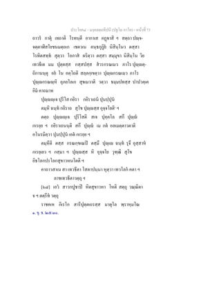 ประโยค๔ - มงฺคลตฺถทีปนี (ปฐโม ภาโค) - หนาที่ 73
ถาวร กาตุ เทถาติ โรทนฺตี อากาเส อฏาสิ ฯ สตฺถา ปฺจ-
จตฺตาฬีสโยชนมตฺถเก เชตวเน คนฺธกุฏิย นิสินฺโนว ตสฺสา
โรทิตสทฺท สุตฺวา โอภาส ผริตฺวา ตสฺสา สมฺมุขา นิสินฺโน วิย
เทวธีเต มม ปุตฺตสฺส กสฺสปสฺส สวรกรณเมว ภาโร ปุฺตฺ-
ถิกานนฺตุ อย โน อตฺโถติ สลฺลกฺเขตฺวา ปุฺกรณเมว ภาโร
ปุฺกรณฺหิ อุภยโลเก สุขเมวาติ วตฺวา ธมฺมปทสฺส ปาปวคฺเค
อิม คาถมาห
ปุฺฺเจ ปุริโส กยิรา กยิราเถน ปุนปฺปุน
ตมฺหิ ฉนฺท กยิราถ สุโข ปุฺสฺส อุจฺจโยติ๑
ฯ
ตตฺถ ปุฺฺเจ ปุริโสติ สเจ ปุคฺคโล สกึ ปุฺ
กเรยฺย ฯ กยิราเถนนฺติ สกึ ปุฺ เม กต อลเมตฺตาวตาติ
อโนรมิตฺวา ปุนปฺปุน เอต กเรยฺย ฯ
ตมฺหีติ ตสฺส กรณกฺขเณป ตสฺมึ ปุฺเ ฉนฺท รุจึ อุสฺสาห
กเรยฺเยว ฯ กสฺมา ฯ ปุฺสฺส หิ อุจฺจโย วุฑฺฒิ สุโข
อิธโลกปรโลกสุขาวหนโตติ ฯ
คาถาวสาเน สา เทวธีตา โสตาปนฺนา หุตฺวา เทวโลก คตา ฯ
ลาชเทวธีตาวตฺถุ ฯ
[๖๘] เอว สาวกปูชาป หิตสุขาวหา โหติ สตฺถุ วณฺณิตา
จ ฯ ตตฺรีท วตฺถุ
ราชคเห กิเรโก สารีปุตฺตเถรสฺส มาตุโล พฺราหฺมโณ
๑. ขุ. ธ. ๒๕/๓๐.
 