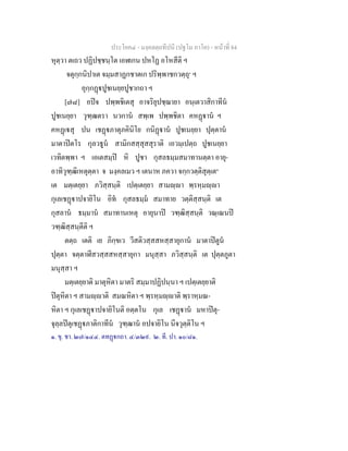 ประโยค๔ - มงฺคลตฺถทีปนี (ปฐโม ภาโค) - หนาที่ 84
หุตฺวา ตเถว ปฏิปชฺชนฺโต เอฬเกน ปหโฏ อโหสีติ ฯ
จตุกฺกนิปาเต จมฺมสาฏกชาตเก ปริพฺพาชกวตฺถุ๑
ฯ
อุกฺกฏปูชเนยฺยปูชากถา ฯ
[๗๘] อปจ ปพฺพชิเตสุ อาจริยุปชฺฌายา อนฺเตวาสิกาทีน
ปูชเนยฺยา วุฑฺฒตรา นวกาน สพฺเพ ปพฺพชิตา คหฏาน ฯ
คหฏเสุ ปน เชฏภาตุภคินิโย กนิฏาน ปูชเนยฺยา ปุตฺตาน
มาตาปตโร กุลวธูน สามิกสสฺสุสสุราติ เอวมฺเปตฺถ ปูชเนยฺยา
เวทิตพฺพา ฯ เอเตสมฺป หิ ปูชา กุสลธมฺมสมาทานตฺตา อายุ-
อาทิวุฑฺฒิเหตุตฺตา จ มงฺคลเมว ฯ เตนาห ภควา จกฺกวตฺติสุตฺเต๒
เต มตฺเตยฺยา ภวิสฺสนฺติ เปตฺเตยฺยา สามฺา พฺรหฺมฺา
กุเลเชฏาปจายิโน อิท กุสลธมฺม สมาทาย วตฺติสฺสนฺติ เต
กุสลาน ธมฺมาน สมาทานเหตุ อายุนาป วฑฺฒิสฺสนฺติ วณฺเณนป
วฑฺฒิสฺสนฺตีติ ฯ
ตตฺถ เตติ เย ภิกฺขเว วีสติวสฺสสหสฺสายุกาน มาตาปตูน
ปุตฺตา จตฺตาฬีสวสฺสสหสฺสายุกา มนุสฺสา ภวิสฺสนฺติ เต ปุตฺตภูตา
มนุสฺสา ฯ
มตฺเตยฺยาติ มาตุหิตา มาตริ สมฺมาปฏิปนฺนา ฯ เปตฺเตยฺยาติ
ปตุหิตา ฯ สามฺาติ สมณหิตา ฯ พฺรหฺมฺาติ พฺราหฺมณ-
หิตา ฯ กุเลเชฏาปจายิโนติ อตฺตโน กุเล เชฏาน มหาปตุ-
จุลฺลปตุเชฏภาติกาทีน วุฑฺฒาน อปจายิโน นีจวุตฺติโน ฯ
๑. ขุ. ชา. ๒๗/๑๔๔. ตทฏกถา. ๔/๓๒๙. ๒. ที. ปา. ๑๐/๘๑.
 