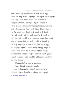 ประโยค๔ - มงฺคลตฺถทีปนี (ปฐโม ภาโค) - หนาที่ 95
เทสน สุตฺวา สทฺธ ปฏิลภิตฺวา เอวาห๑
นิจฺจ สตฺถาร ทฏุ
ลภิสฺสามีติ สตฺถุ สนฺติเก ปพฺพชิตฺวา อาหารภุฺชนกาลโต อฺสฺมึ
กาเล ยตฺถ ตฺวา สตฺถาร ปสฺสติ ตตฺถ ิโต สชฺฌาย-
กมฺมฏานมสิการาทีนิ ฉฑฺเฑตฺวา สตฺถาร โอโลเกนฺโต
วิหาสิ ฯ สตฺถา ตสฺส าณปริปาก อาคเมนฺโต จิร กาล กิฺจิ อวตฺวา
ตสฺมึ ปริปกฺกฺาเณ กินฺเต วกฺกลิ อิมินา ปูติกาเยน ทิฏเน
โย โข วกฺกลิ ธมฺม ปสฺสติ โส ม ปสฺสติ โย ม ปสฺสติ
โส ธมฺม ปสฺสติ ธมฺม หิ วกฺกลิ ปสฺสนฺโต ม ปสฺสติ ม
ปสฺสนฺโต ธมฺม ปสฺสตีติ วตฺวา อุปกฺกฏาย วสฺสูปนายิกาย ราชคห
คนฺตฺวา วสฺสูปนายิกาทิวเส อเปหิ วกฺกลีติ ต ปณาเมสิ ฯ
โส าตุ อสกฺโกนฺโต กึ มยฺห ชีวิเตน โยห สตฺถาร ทฏุ
น ลภิสฺสนฺติ ปพฺพตโต อตฺตาน ปาเตตุ คิชฺฌกูฏ อภิรุหิ ฯ
สตฺถา ตมตฺถ ตฺวา อย เม สนฺติกา อสฺสาส อลภนฺโต
มคฺคผลุปนิสฺสย นาเสยฺยาติ เวฬุวเน นิสินฺโนว โอภาส มุฺจิตฺวา
อตฺตาน ทสฺเสตฺวา ตสฺส พลวปฺปตึ อุปฺปาเทนฺโต ธมฺมปทสฺส
ภิกฺขุวคฺเค อิม คาถมาห
ปาโมชฺชพหุโล ภิกฺขุ ปสนฺโน พุทฺธสาสเน
อธิคจฺเฉ ปท สนฺต สงฺขารูปสม สุขนฺติ ฯ
ตตฺถ ปาโมชฺชพหุโลติ ปกติยาป ปาโมชฺชพหุโล ฯ
ปสนฺโนติ ปสาท โรเปนฺโต ฯ อธิคจฺเฉ ปท สนฺตนฺติ
๑. เอวมหนฺติ ยุตฺตตร ฯ . ว.
 