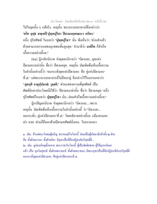 ประโยค๕ - มังคลัตถทีปนีแปล เลม ๓ - หนาที่ 108
ไปในยุคนั้น ๆ แทจริง. เหตุนั้น พระอรรถกถาจารยจึงกลาววา
'ตโต อุทฺธ สพฺเพป ปุพฺพปุริสา ปตามหคฺคเณเนว คหิตา.'
อนึ่ง ปุริสศัพท ในบทวา 'ปุพฺพปุริสา' นั่น พึงเห็นวา 'ทานทําแลว
ดวยสามารถการแสดงบุรพชนชั้นสูงสุด.' คําบาลีวา มาติโต ก็สําเร็จ
เนื้อความอยางนี้แล."
[๙๑] ฎีกาติกนิบาต อังคุตตรนิกายวา "บิดาและ...ยุคแหง
ปตามหะเหลานั้น ชื่อวา ปตามหยุค. เหตุนั้น บัณฑิตพึงเห็นเนื้อความ
ในคํานั้นอยางนี้วา 'จนกระทั่งยุคแหงปตามหะ คือ คูแหงปตามหะ๑
ที่ ๗.' แตพระอรรถกถาจารยไมถือเอาคู จึงกลาวไวในอรรถกถาวา
' ยุคนฺติ อายุปฺปมาณ วุจฺจติ.' ทานแสดงความที่ยุคศัพท เปน
ศัพทอันหาประโยชนมิไดวา 'ปตามหะเทานั้น ชื่อวา ปตามหยุค.' อนึ่ง
ปุริสศัพทในบทวา ปุพฺพปุริสา นั่น...ยอมสําเร็จเนื้อความอยางนี้แล."
ฎีกาปญจกนิบาต อังคุตตรนิกายวา "บิดาและ... เพราะ
เหตุนั้น บัณฑิตพึงเห็นเนื้อความในคํานั้นอยางนี้ วา "บิดาและ...
จนกระทั่ง...คูแหงปตามหะ๒
ที่ ๗.' โดยอธิบายอยางนี้แล แมมาตามหะ
(ยา ยาย) ทานก็ถือเอาดวยปตามหศัพทนั่นเอง. ในอรรถกถา
๑. เติม. ขาแตพระโคดมผูเจริญ พราหมณในโลกนี้ ยอมเปนผูเกิดมาดีแลวทั้ง ๒ ฝาย
คือ ทั้งฝายมารดา ทั้งฝายบิดา มีอุทรเปนที่ถือปฏิสนธิบริสุทธิ์ดี...
๒. เติม. ดูกอนภิกษุทั้งหลาย พระราชาในโลกนี้ ผูเปนขัตติยชาต ผูไดมุรธาภิเษก
แลว เปน อุภโตสุชาติ ทั้งฝายพระชนนี ทั้งฝายพระชนก มีพระอุทรเปนที่ถือปฏิสนธิอันบริสุทธิ์ดี
จนกระทั่งยุคแหงปตามหะ คือคูแหงปตามหะที่ ๗.
 