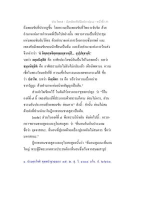 ประโยค๕ - มังคลัตถทีปนีแปล เลม ๓ - หนาที่ 135
ถึงเพลงขับที่ปรากฏขึ้น โดยความเปนเพลงขับที่ไพเราะจับจิต ดวย
อํานาจแหงการกําหนดที่เปนไปอยางนั้น เพราะความเปนที่ประชุม
แหงเพลงขับอันวิจิตร ดวยอํานาจแหงการรอยกรองซึ่งกาพย และ
เพลงขับมีเพลงขับของนักฟอนเปนตน และดวยอํานาจแหงการรองสง
จึงกลาววา ' ย จิตฺตกฺขจิตฺตพฺยฺชนมฺป... อุปฺปชฺชนฺติ.'
บทวา อตฺถนิสฺสิต คือ อาศัยประโยชนอันเปนไปในภพหนา. บทวา
ธมฺมนิสฺสิต คือ อาศัยธรรมอันไมอันไมกลับแลว (คือนิพพาน). ความ
เชื่อในพระรัตนตรัยก็ดี ความเชื่อในกรรมและผลของกรรมก็ดี ชื่อ
วา ปสาโท. บทวา นิพฺพิทา วา คือ หรือวาความเบื่อหนาย
จากวัฏฏะ ดวยอํานาจแหงอนิจจสัญญาเปนตน."
สวนคําใดเขียนไว ในคัมภีรอรรถกถา๑
ขุททกปาฐะ วา "ก็ใน
องคที่ ๗ นี้ เพลงขับแมที่ประกอบดวยธรรมก็ตาม ยอมไมควร, สวน
ธรรมอันประกอบดวยเพลงขับ ยอมควร" ดังนี้ : คํานั้น ยอมไมสม
ดวยคําที่ทานนํามาในฎีกาพรหมชาลสูตรเปนตน.
[๑๑๒] สวนในองคที่ ๘ พึงทราบวินิจฉัน ดังตอไปนี้ : อรรถ-
กถา๒
พรหมชาลสูตรและอุโบสถสูตร วา "ที่นอนอันเกินประมาณ
ชื่อวา อุจจาสยนะ. ที่นอนที่ปูลาดดวยเครื่องปูลาดอันไมสมควร ชื่อวา
มหาสยนะ."
ฎีกาพรหมชาลสูตรและอุโบสถสูตรนั้นวา "ที่นอนสูงแนะที่นอน
ใหญ พระผูมีพระภาคทรงประสงคเอาที่นอนซึ่งเวนจากสมณสารูป
๑. ปรมตฺถโชติ ขุทฺทปาฐวณฺณนา ๓๕. ๒. สุ. วิ. ๑/๑๐๔ มโน. ป. ๒/๒๖๓.
 
