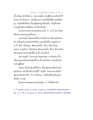 ประโยค๕ - มังคลัตถทีปนีแปล เลม ๓ - หนาที่ 138
(นิ้วสามัญ) เทานั้นจึงควร. เพราะเหตุนั้น พระผูมีพระภาคจึงตรัสไว
ในเสนาสน๑
ขันธกะวา "ภิกษุทั้งหลาย ภิกษุไมพึงใชเชิงรองเทาเตียง
สูง, ภิกษุใดพึงใชสอย เปนอุบัติทุกกฏแกภิกษุนั้น. ภิกษุทั้งหลาย
เราอนุญาตเชิงรองเทาเตียง ๘ นิ้วเปนอยางยิ่ง."
สวนในอรรถกถา๒
เสนาสนขันธกะนั้น วา "๘ นิ้ว คือ นิ้วอัน
เปนประมาณของมนุษยนั่นแล."
เพราะเหตุนี้ เตียงและตั่งอื่นจากอาสันทิ ๔ เหลี่ยมจตุรัสเสมอ
กัน มีเทาสูงเกินกวาศอกกํากับคืบ ๑ และเตียงมีเทารองสูงเกินกวา
๘ นิ้ว ชื่อวา ที่นอนสูง. เตียงและตั่งนั้น ชื่อวา ที่นอนใหญ.
สมควร จะสูงก็ตาม ไมสูงก็ตาม เตียงและตั่งนั้น ชื่อวา ที่นอนใหญ.
ที่นอนสูงและนอนใหญแมทั้ง ๒ นั้น ยอมไมควร.
เพราะเหตุนั้น ในอรรถกถา๓
ขุททกปาฐะ ทานจึงกลาวไววา
"ที่นอนสูงและที่นอนใหญแมทั้ง ๒ นั้น ยอมไมควร โดยปริยายไร
แกภิกษุผูยินดี."
[๑๒๗] ก็เครื่องปูลาดที่ไมควร ซึ่งเขาปูลาดบนเตียงและตั่ง
ยอมไมควร อยางอื่นไมควรหามิได. เหตุนั้น ในอรรถกถา๔
ธัมมิก-
สูตรทานจึงกลาวไววา "ก็ (การที่นอน) บนพื้นแมที่ลาดดวยพรม๕
เปนตน ควรอยู."
ฎีกาพรหมชาลสูตรและอุโบสถสูตร วา "ก็เมื่อที่รองอัน
๑. วิ. จุลฺลวคฺค. ๗/๙๒. ๒. สมนฺต. ๓/๓๕๕. ๓. ปรมตฺถโชติกา ขุทฺทกปาวณฺณนา.
๓๕. ๔. ป. โช. ข. สุ. ๒/๒๖. ๕. โคณกะ เครื่องปลาดวยขนแกะมีขนยาว ผาขนสัตว.
 