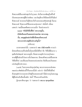 ประโยค๕ - มังคลัตถทีปนีแปล เลม ๓ - หนาที่ 161
ขาพระองคเปนนายชางชุนในโรรุวนคร สําเร็จการอาศัยอยูในที่ใกล
เรือนของมหาเศรษฐีชื่อวาอสัยหะ และวัตถุที่ควรใหนอยหนึ่งก็ไมมีแก
ขาพระองค พวกยาจกไมรูจักทางไปโรงทานของอสัยหเศรษฐี จึงถาม
ขาพระองค ขาพระองคไดบอกทางแกพวกเขา" ดังนี้แลว เมื่อจะ
แสดงวา "ผลนี้ยอมเผล็ดเพราะกรรมนั้น" จึงกลาวคาถาวา
[๑๔๔] "ฝามือใหสิ่งที่ใคร เพราะเหตุนั้น,
ฝามือเปนแดนไหลออกแหงรสอรอย เพราะเหตุ-
นั้น, ผลบุญยอมสําเร็จที่ฝามือของขาพระองค
เพราะการประพฤติอันประเสริฐนั้น"
[แกอรรถ]
บรรดาบทเหลานั้น บาทคาถาวา เตน ปาณิ กามทโท ความวา
มือของขาพระองคในบัดนี้หลั่งออกซึ่งสิ่งที่ใคร คือ ใหสิ่งที่ตองการ ๆ
ดุจตนกัลปพฤกษ เพราะเหตุนั้น คือเพราะเหตุสักวาการอนุโมทนา
ทานที่ผูอื่นทําแลวในคราวนั้นโดยเคารพ. มือของขาพระองคเปนสภาพ
ใหสิ่งที่ใคร และเปนแดนไหลออกแหงรสอรอย คือเปนแดนไหลออก
แหงวัตถุที่นาปรารถนา.
[ ๑๔๕] ในอรรถกถาอังกุรเปตวัตถุ พระอรรถกถาจารยแสดง
เขตแหง ต ศัพทอยางนี้ไวในคาถานี้แลว กลาววา "มือนี้ใหสิ่งที่ใคร
ดวยเหตุสักวาการบอกทางไปสูเรือนของทานบดี ซึ่งมีการอนุโมทนาบุญ
ที่ผูอื่นทําแลวเปนเบื้องตน" ดังนี้ ไวในคาถาขางหนาอีก.
ฎีกามหาสีหนาสูตร วา "บทคาถาวา เตน เม พฺรหฺมจริเยน
 
