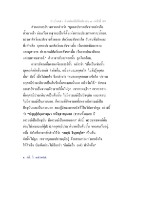 ประโยค๕ - มังคลัตถทีปนีแปล เลม ๓ - หนาที่ 189
สวนอาจารยบางพวกกลาววา "บุคคลปรารภสังขารกลาวคือ
น้ําเมาแลว ยอมเวนจากฐานะเปนที่ตั้งแหงความประมาทเพราะน้ําเมา.
บรรดาสัตวและสังขารทั้งหลาย สัตวและสังขารใด อันตนพึงลักและ
พึงหักเสีย บุคคลปรารภสัตวและสังขารนั้น เวนจากอทินนาทาน
และมุสาวาท ปรารภแตสัตวและสังขารนั้น เวนจากปาณาติบาต
และอพรหมจรรย." คําอาจารยบางพวกนั้น ถูกโดยออม.
อาจารยพวกอื่นจากเกจิอาจารยนั้น กลาววา "เมื่อเปนเชนนั้น
บุคคลคิดกิจอื่น (แต) ทํากิจอื่น, อนึ่ง ตนละอกุศลใด ไมพึงรูอกุศล
นั้น" ดังนี้ เมื่อไมพอใจ จึงกลาววา "ตนละอกุศลเฉพาะขอใด ปรารภ
อกุศลมีปาณาติบาตเปนตนขอนั้นของตนนั่นแล แลวเวนได." คําของ
อาจารยพวกอื่นจากเกจิอาจารยนั้นไมถูก. เพราะเหตุไร ? เพราะความ
ที่อกุศลมีปาณาติบาตเปนตนนั้น ไมมีอารมณเปนปจจุบัน และเพราะ
ไมมีอารมณเปนภายนอก. ก็ความที่สิกขาบททั้งหลายมีอารมณเปน
ปจจุบันและเปนภายนอก พระผูมีพระภาคตรัสไวในวิภังค๑
ปาฐะ อยางนี้
วา "ปจฺจุปฺปนฺนารมฺณา พหิทฺธารมฺมณา (ธรรมทั้งหลาย มี
อารมณเปนปจจุบัน มีอารมณเปนภายนอก)" ดังนี้. พระพุทธพจนนั้น
ยอมไมเหมาะแกผูปรารภอกุศลมีปาณาติบาตเปนตนนั้น ของตนเวนอยู.
อนึ่ง คําใดที่อาจารยกลาวไววา "อฺ จินฺเตนฺโต" เปนตน.
คํานั้นไมถูก. เพราะบุคคลประพฤติอยู ดวยสามารถแหงกายยังกิจ
ใหสําเร็จ บัณฑิตยอมไมเรียกวา "คิดกิจอื่น (แต) ทํากิจอื่น"
๑. อภิ. วิ. ๓๕/๓๙๗.
 