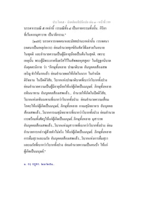 ประโยค๕ - มังคลัตถทีปนีแปล เลม ๓ - หนาที่ 199
บรรดาเวรมณี ๕ เหลานี้ เวรมณีทั้ง ๔ เปนกายกรรมทั้งนั้น. กิริยา
ที่เวนจากมุสาวาท เปนวจีกรรม."
[๑๘๙] บรรดาเวรเจตตนาและมัชชปานะเหลานั้น เวรเจตนา
(เจตนาเปนเหตุกอเวร) ยอมอํานวยทุกขอันสัตวพึงเสวยในอบาย
ในทุคติ และอํานวยความเปนผูมีอายุนอยเปนตนในสุคติ. เพราะ
เหตุนั้น พระผูมีพระภาคจึงตรัสไวในสัพพลหุสสูตร๑
ในอัฏฐกนิบาต
อังคุตตรนิกาย วา "ภิกษุทั้งหลาย ปาณาติบาต อันบุคคลสองเสพ
เจริญ ทําใหมากแลว ยอมอํานวยผลใหเกิดในนรก ในกําเนิด
ดิรัจฉาน ในปตติวิสัย, วิบากแหงปาณาติบาตที่เบาวาวิบากทั้งปวง
ยอมอํานวยความเปนผูมีอายุนอยใหแกผูเกิดเปนมนุษย. ภิกษุทั้งหลาย
อทินนาทาน อันบุคคลสองเสพแลว... อํานวยใหเกิดในปตติวิสัย,
วิบากแหงอทินนทานที่เบากวาวิบากทั้งปวง ยอมอํานวยความเสื่อม
โภคะใหแกผูเกิดเปนมนุษย, ภิกษุทั้งหลาย กาเมสุมิจฉาจาร อันบุคคล
สองเสพแลว...วิบากการเมสุมิจฉาจารที่เบากวาวิบากทั้งปวง ยอมอํานวย
เวรพรอมทั้งศัตรูใหแกผูเกิดเปนมนุษย. ภิกษุทั้งหลาย มุสาวาท
อันบุคคลสองเสพแลว...วิบากแหงมุสาวาทที่เบากวาวิบากทั้งปวง ยอม
อํานวยการกลาวตูดวยคําไมจริง ใหแกผูเกิดเปนมนุษย. ภิกษุทั้งหลาย
การดื่มสุราและเมรัย อันบุคคลสองเสพแลว...วิบากแหงการดื่มสุรา
และเมรัยที่เบากวาวิบากทั้งปวง ยอมอํานวยความเปนคนบา ใหแก
ผูเกิดเปนมนุษย."
๑. องฺ อฏก. ๒๓/๒๕๑..
 
