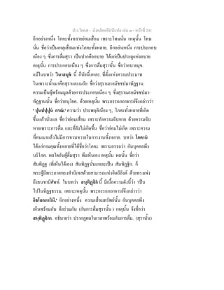 ประโยค๕ - มังคลัตถทีปนีแปล เลม ๓ - หนาที่ 203
อีกอยางหนึ่ง โภคะทั้งหลายยอมเสื่อม เพราะโทษนั่น เหตุนั้น โทษ
นั่น ชื่อวาเปนเหตุเสื่อมแหงโภคะทั้งหลาย. อีกอยางหนึ่ง การประกอบ
เนือง ๆ ซึ่งการดื่มสุรา เปนปากคืออบาย ไดแกเปนประตูแหงอบาย
เหตุนั้น การประกอบเนือง ๆ ซึ่งการดื่มสุรานั้น ชื่อวาอบายมุข.
แมในบทวา วินาสมุข นี้ ก็นัยนี้แหละ. ที่ตั้งแหงความประมาท
ในเพราะน้ําเมาคือสุราและเมรัย ชื่อวาสุราเมรยมัชชปมาทัฏฐาน.
ความเปนผูพรอมมูลดวยการประกอบเนือง ๆ ซึ่งสุราเมรยมัชชปมา-
ทัฏฐานนั้น ชื่อวาอนุโยค. ดวยเหตุนั้น พระอรรถกถาจารยจึงกลาววา
' ปุนปปฺปุน กรณ.' ความวา ประพฤติเนือง ๆ, โภคะทั้งหลายที่เกิด
ขึ้นแลวนั่นแล ชื่อวายอมเสื่อม เพราะทําความฉิบหาย ดวยความฉิบ
หายเพราะการดื่ม. และที่ยังไมเกิดขึ้น ชื่อวายอมไมเกิด เพราะความ
ที่คนเมาแลวไมมีการขวนขวายในการงานทั้งหลาย. บทวา โภคาน
ไดแกกามคุณทั้งหลายที่ไดชื่อวาโภคะ เพราะอรรถวา อันบุคคลพึง
บริโภค. ผลใดอันผูดื่มสุรา พึงเห็นเอง เหตุนั้น ผลนั้น ชื่อวา
สันทิฏฐ (ที่เห็นไดเอง) สันทิฏฐนั่นแหละเปน สันทิฏฐิก. ก็
พระผูมีพระภาคทรงทํานิเทสดวยสามารถแหงอิตถีลิงค ดวยทรงเพง
ถึงธนชานิศัพท. ในบทวา สนฺทิฏิก นี้ มีเนื้อความดังนี้วา 'เปน
ไปในทิฏฐธรรม, เพราะเหตุนั้น พระอรรถกถาจารยจึงกลาววา
อิธโลกภาวินี.' อีกอยางหนึ่ง ความเสื่อมทรัพยนั้น อันบุคคลพึง
เห็นพรอมกัน คือรวมกัน (กับการดื่มสุรานั้น ) เหตุนั้น จึงชื่อวา
สนฺทิฏิกา. อธิบายวา ปรากฏผลในเวลาพรอมกับการดื่ม. (สุรานั้น)
 