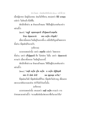 ประโยค๕ - มังคลัตถทีปนีแปล เลม ๓ - หนาที่ 220
เมื่อปฏิคาหก มีอยูนั่นแหละ ยอมไมใหทาน. สองบทวา ทีป นากมฺห
แปลวา ไมทําแลว ซึ่งที่พึ่ง.
สัตวตัวที่กลาว ส อักษรแลวจมลง ไดเปนผูประสงคจะกลาว
อยางนี้วา
[๒๐๙] "สฏี วสฺสสหสฺสานิ ปริปุณณานิ สพฺพโส
นิรเย ปจฺจมานาน กทา อนฺโต ภวิสฺสติ."
เมื่อเราทั้งหลาย ไหมอยูในนรกสิ้น ๖ หมื่นปปริบูรณโดยอาการ
ทั้งปวง ที่สุดจักมีในกาลไร.
[แกอรรถ]
บรรดาบทเหลานั้น บทวา สพฺพโส แปลวา โดยอาการ
ทั้งปวง. บทวา ปริปุณฺณานิ คือ ไมหยอน ไมยิ่ง. บทวา ปจฺจมานาน
ความวา เมื่อเราทั้งหลาย ไหมอยูในนรกนี้.
สัตวตัวที่กลาว น อักษรแลวจมลง ไดเปนผูประสงคจะกลาว
อยางนี้วา
[๒๑๐] "นตฺถิ อนฺโต กุโต อนฺโต น อนฺโต ปฏิทิสฺสติ
ตทา หิ ปกต ปาป มม ตุยฺหฺจ มาริส."
ที่สุดยอมไมมี ที่สุดจักมีแตที่ไหน ที่สุดจักไมปรากฏ เพื่อนยาก
เพราะบาปอันเราและทาน ทําไวแลวในครั้งนั้น.
[แกอรรถ]
บรรดาบทเหลานั้น สองบทวา นตฺถิ อนฺโต ความวา การ
กําหนดเวลาอยางนี้วา "ความพนจักมีแกพวกเราชื่อในเวลาโนน"
 