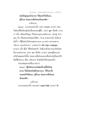 ประโยค๕ - มังคลัตถทีปนีแปล เลม ๓ - หนาที่ 223
ยอมไมพูดมุสาดวยวาจา ไดยศแลวไมพึงเมา,
ผูนั้นแล ยอมควรเพื่ออันขอซึ่งดอกฟก."
[แกอรรถ]
[๒๑๓] บรรดาบทเหลานั้น บทวา นาวหเร ความวา ยอม
ไมลักแมซึ่งเสนหญาอันเปนของของผูอื่น. บทวา มุสา เปนตน ความ
วา อนึ่ง แมสละชีวิตอยู ก็ไมกลาวมุสาวาทดวยวาจา. จริงอยู คําวา
มุสา นั่น เปนยอดแหงเทศนาทีเดียว. ใน ๒ บาทคาถานั่น มีอธิบาย
ดังนี้วา "ก็ผูใดยอมไมทําอกุศลกรรมบถ ๑๐ อยาง ทางกายทวาร
วจีทวาร และมโนทวาร." บาทคาถาวา ยโส ลทฺธา นมชฺเชยฺย
ความวา อนึ่ง ผูใด ไดอิสริยยศแลว ไมพึงเมาดวยความเมาอิสริยยศ
ถึงความประมาณ. บทวา สเว เปนตน ความวา บุคคลผูประกอบ
แลวดวยคุณเหลานี้นั้น ยอมควรเพื่ออันขอและเพื่อประดับซึ่งดอกไม
ทิพยชื่อกักการุ (ฟก), อธิบายวา ขาพเจาจักใหแกบุคคลนั้น.
สวนเทพบุตรองคที่ ๒ กลาววา
[๒๑๔] "ผูใดพึงแสวงทรัพยเครื่องปลื้มใจโดย
ธรรม ไมพึงลักทรัพยดวยการลวง ไดโภคะทั้ง
หลายแลวไมพึงเมา, ผูนั้นแล ยอมควรเพื่ออันขอ
ซึ่งดอกฟก."
[แกอรรถ]
บรรดาบทเหลานั้น สองบทวา ธมฺเมน วิตฺต ความวา พึง
 