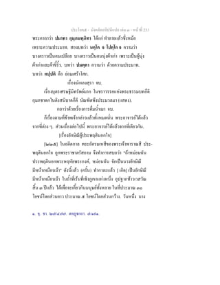 ประโยค๕ - มังคลัตถทีปนีแปล เลม ๓ - หนาที่ 233
พระคาถาวา ปมาทา กุมฺภมพฺภิทา ไดแก ทําลายแลวซึ่งหมอ
เพราะความประมาท. สองบทวา นคฺโค จ โปตฺโก จ ความวา
บางคราวเปนคนเปลือย บางคราวเปนคนนุงผาเกา เพราะเปนผูนุง
ผาเกาและผาขี้ริ้ว. บทวา ปมตฺตา ความวา ดวยความประมาท.
บทวา ตปฺปติ คือ ยอมเศราโศก.
เรื่องนักเลงสุรา จบ.
เรื่องบุตรเศรษฐีมีทรัพยมาก ในชราวรรคแหงพระธรรมบทก็ดี
กุมภชาดกในติงสนิบาตก็ดี บัณฑิตพึงประมวลมา (แสดง).
กถาวาดวยเรื่องการดื่มน้ําเมา จบ.
ก็เรื่องตามที่ขาพเจากลาวแลวทั้งหมดนั่น พระอาจารยไดแลว
จากที่ตาง ๆ. สวนเรื่องตอไปนี้ พระอาจารยไดแลวจากที่เดียวกัน.
[เรื่องยักษิณีผูประพฤตินอกใจ]
[๒๒๕] ในอดีตกาล พระอัครมเหสีของพระเจาพาราณสี ประ-
พฤตินอกใจ ถูกพระราชาตรัสถาม จึงทําการสบถวา "ถาหมอมฉัน
ประพฤตินอกพระหฤหัยพระองค, หมอนฉัน จักเปนนางยักษิณี
มีหนาเหมือนมา" ดังนี้แลว (ครั้น) ทํากาละแลว [ เกิด] เปนยักษิณี
มีหนาเหมือนมา ในถ้ําที่เรนที่เชิงภูเขาแหงหนึ่ง อุปฐากทาวเวสวัณ
สิ้น ๓ ปแลว ไดเพื่อจะเคี้ยวกินมนุษยทั้งหลาย ในที่ประมาณ ๓๐
โยชนโดยสวนยาว ประมาณ ๕ โยชนโดยสวนกวาง. วันหนึ่ง นาง
๑. ขุ. ชา. ๒๗/๔๗๗. ตทฏกถา. ๗/๑๙๑.
 