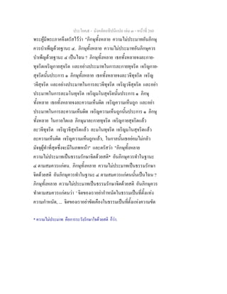 ประโยค๕ - มังคลัตถทีปนีแปล เลม ๓ - หนาที่ 260
พระผูมีพระภาคจึงตรัสไววา "ภิกษุทั้งหลาย ความไมประมาทอันภิกษุ
ควรบําเพ็ญดวยฐานะ ๔. ภิกษุทั้งหลาย ความไมประมาทอันภิกษุควร
บําเพ็ญดวยฐานะ ๔ เปนไฉน ? ภิกษุทั้งหลาย เธอทั้งหลายจงละกาย-
ทุจริตเจริญกายสุจริต และอยางประมาทในการละกายทุจริต เจริญกาย-
สุจริตนั้นประการ ๑ ภิกษุทั้งหลาย เธอทั้งหลายจงละวจีทุจริต เจริญ
วจีสุจริต และอยางประมาทในการละวจีทุจริต เจริญวจีสุจริต และอยา
ประมาทในการละมโนทุจริต เจริญมโนสุจริตนั้นประการ ๑ ภิกษุ
ทั้งหลาย เธอทั้งหลายจงละความเห็นผิด เจริญความเห็นถูก และอยา
ประมาทในการละความเห็นผิด เจริญความเห็นถูกนั้นประการ ๑ ภิกษุ
ทั้งหลาย ในกาลใดแล ภิกษุมาละกายทุจริต เจริญกายสุจริตแลว
ละวจีทุจริต เจริญวจีสุจริตแลว ละมโนทุจริต เจริญมโนสุจริตแลว
ละความเห็นผิด เจริญความเห็นถูกแลว, ในกาลนั้นเธอยอมไมกลัว
มัจจุผูทําที่สุดซึ่งจะมีในภพหนา" และตรัสวา "ภิกษุทั้งหลาย
ความไมประมาทเปนธรรมรักษาจิตดวยสติ* อันภิกษุควรทําในฐานะ
๔ ตามสมควรแกตน. ภิกษุทั้งหลาย ความไมประมาทเปนธรรมรักษา
จิตดวยสติ อันภิกษุควรทําในฐานะ ๔ ตามสมควรแกตนนั้นเปนไฉน ?
ภิกษุทั้งหลาย ความไมประมาทเปนธรรมรักษาจิตดวยสติ อันภิกษุควร
ทําตามสมควรแกตนวา ' จิตของเราอยากําหนัดในธรรมเปนที่ตั้งแหง
ความกําหนัด, ... จิตของเราอยาขัดเคืองในธรรมเปนที่ตั้งแหงความขัด
* ความไมประมาท คือการระวังรักษาใจดวยสติ ก็วา.
 