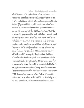 ประโยค๕ - มังคลัตถทีปนีแปล เลม ๓ - หนาที่ 35
เปนเจานี้แหละ" แลวถวายสวนที่สอง ไดทําความปรารถนาวา
"ทานผูเจริญ ดิฉันเที่ยวไปในภพ พึงเปนผูทรงไวซึ่งรูปอันงดงาม,
บุรุษไร ๆ เห็นดิฉันแลวอยาไดอาจดํารงอยูโดยภาวะของตนได, หญิง
อื่นชื่อวาผูมีรูปสวยกวาดิฉัน จงอยามี." แมพระเถระทําอนุโมทนา
แลวหลีกไป. นางทองเที่ยวไปยังเทวโลก จุติจากนั้นเกิดเปนธิดา
แหงเศรษฐีมีโภคะ ๘๐ โกฏิ ชื่อวาติริฏิวัจฉะ ในอริฏฐบุรีในสีวิรัฐ.
นางทรงไวซึ่งรูปอันงดงาม ถึงความเปนผูเลิศดวยความงาม ทําบุรุษผู
เห็นตนใหลุมหลง และไมใหเขาตั้งสติไวได. ฉะนั้น ชนทั้งหลาย
จึงตั้งชื่อนางวา 'อุมมาทันตี' นางในเวลามีอายุ ๑๖ ป มีผิวพรรณ
งามลวงมนุษย ดุจเทพอัปสร. ปุถุชนที่เห็นนางนั้นไมอาจจะดํารงอยู
โดยภาวะของตนได เปนผูมัวเมาดวยความเมาเพราะกิเลส ดังเมา
เพราะน้ําเมา...ไมสามารถจะตั้งสติไวไดเลย. ทานติริฏิวัจฉเศรษฐี
เขาไปเฝาพระเจาสีวี กราบทูลวา "ขาแตสมมติเทพ อิตถีรัตนะ."
บังเกิดขึ้นในเรือนของขาพระพุทธเจา สมควรแดพระราชาเทานั้น,
ขอพระองคทรงสงผูทํานายลักษณะไป ใหพิจารณาอิตถีรัตนะนั้น."
พระราชทางสงพราหมณทั้งหลายไป. พราหมณเหลานั้นไปแลว อัน
เศรษฐีทําสักการะสัมมานะแลว บริโภคอยู. ขณะนั้นนางอุมมาทันตี
ไปยังสํานักพราหมณเหลานั้น. พราหมณเห็นนางแลวไมอาจดํารงสติ
ไวได เปนผูเมาดวยความเมาเพราะกิเลส ไมรูการบริโภคอันผิด
ปกติของตน. บางพวกถือเอาคําขาววางไวที่ศีรษะ ดวยสําคัญวา "จะ
บริโภค." บางพวกตีฝา. บางพวกใสขาวในระหวางรักแร. พวก
 