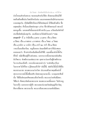 ประโยค๕ - มังคลัตถทีปนีแปล เลม ๓ - หนาที่ 44
นําน้ําหอมสําหรับสนาน ของหอมสําหรับไลทา ผาดอกมะลิอันมิได
ทอดวยดายเพื่อประโยชนสําหรับหม และยาหยอดตาอันมีคามากมาจาก
นาคภพทุกวัน. ผาทิพยที่สําเร็จจากไมกัลปพฤกษ มิไดทอดวยดาย ชื่อ
อสุตตมยิกะ ผานั้นละเอียดออนทุก ๆ สวน ชื่อวาผาดอกมะลิ เพราะมี
ดอกนูนขึ้น. นกแขกเตาทั้งหลายานําขาวสาลี ๙,๐๐๐ เกวียนอันเกิดใกล
สระชื่อฉัททันตมาทุกวัน. และพึงทราบวินิจฉัยในบทวา "วาห-
สหสฺสานิ" นี้ ๔ กํามือเปน ๑ กุฑวะ ๔ กุฑวะ เปน ๑ ปตถะ
๔ ปตถะ เปน ๑ อาฬหกะ ๔ อาฬหกะ เปน ๑ โทณะ ๔ โทณะ
เปน ๑ มานิกา ๔ มานิกา เปน ๑ ขารี ๒๐ ขารี เปน ๑ ปตถะ
วาหะนั้นเองคือเกวียน. หนูทั้งหลาย ยอมเกล็ดขาวสารใหปราศจาก
แกลบและรํา. ขาวสารหักแมเมล็ดหนึ่งมิไดมี. แมลงผึ้งมาทําน้ําผึ้งใน
ที่ใกล. หมีผาฟนอยูที่โรงชางทอง. นกการะเวกทั้งหลายมาเปลงเสียง
อันไพเราะ ทําพลีกรรมแดพระราชา ดุจชาวแวนแควนผูทําพลีกรรม
ในวาระอันมาถึงเขา. อาจารยบางพวกกลาววา "มาทําเสียง (รอง)
ในอากาศ ไมใหใคร ๆ รูจักตนแลวไป" ดังนี้ก็มี. พอคาน้ําผึ้งนั้นไดเปน
พระธรรมราชา ทรงพระนามวาอโสก ประกอบดวยราชฤทธิ์เหลานี้
เพราะการถวายน้ําผึ้งเพื่อเภสัช ดังพรรณนามาฉะนั้น. นางกุมภทาสีแม
นั้น ไดเปนอัครมเหสีของพระเจาอโสกนั้น พระนามวาอสันธิมิตตา.
ไดยินวา ขอพระหัตถและพระบาท ของพระนางเกลี้ยงเกลา ไมปรากฏ
ในการอื่น นอกจากการคูเขา เพราะผลแหงเวยยวัจจมัยบุญกิริยาวัตถุ
คือการชี้ตลาด เพราะฉะนั้น พระนางจึงทรงพระนามอสันธิมิตตา.
 
