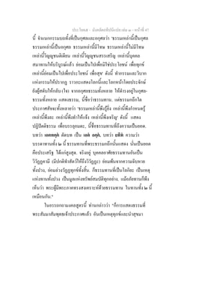 ประโยค๕ - มังคลัตถทีปนีแปล เลม ๓ - หนาที่ 47
นี้ จําแนกกรรมบถทั้งที่เปนกุศลและอกุศลวา 'ธรรมเหลานี้เปนกุศล
ธรรมเหลานี้เปนอกุศล ธรรมเหลานี้มีโทษ ธรรมเหลานี้ไมมีโทษ
เหลานี้วิญูชนติเตียน เหลานี้วิญูชนสรรเสริญ เหลานี้บุคคล
สมาทานใหบริบูรณแลว ยอมเปนไปเพื่อมิใชประโยชน เพื่อทุกข
เหลานี้ยอมเปนไปเพื่อประโยชน เพื่อสุข' ดังนี้ ทํากรรมและวิบาก
แหงกรรมใหปรากฏ ราวกะแสดงโลกนี้และโลกหนาโดยประจักษ
ยังผูสดับใหกลับ (ใจ) จากอกุศลธรรมทั้งหลาย ใหดํารงอยูในกุศล-
ธรรมทั้งหลาย แสดงธรรม, นี้ชื่อวาธรรมทาน. แตธรรมกถึกใด
ประกาศสัจจะทั้งหลายวา 'ธรรมเหลานี้พึงรูยิ่ง เหลานี้พึงกําหนดรู
เหลานี้พึงละ เหลานี้พึงทําใหแจง เหลานี้พึงเจริญ' ดังนี้ แสดง
ปฏิปตติธรรม เพื่อบรรลุอมตะ, นี้ชื่อธรรมทานที่ถึงความเปนยอด.
บทวา เอตทคฺค ตัดบท เปน เอต อคฺค. บทวา ยทิท ความวา
บรรดาทานทั้ง ๒ นี้ ธรรมทานที่พระธรรมกถึกนั้นแสดง นั่นเปนยอด
คือประเสริฐ ไดแกสูงสุด. จริงอยู บุคคลอาศัยธรรมทานอันเปน
วิวัฏฏคามี (มีปกติทําสัตวใหถึงวิวัฏฏะ) ยอมพนจากความฉิบหาย
ทั้งปวง, ยอมลวงวัฏฏทุกขทั้งสิ้น. ก็ธรรมทานที่เปนโลกิยะ เปนเหตุ
แหงทานทั้งปวง เปนมูลแหงทรัพยสมบัติทุกอยาง. แมอภัยทานก็พึง
เห็นวา พระผูมีพระภาคทรงสงเคราะหดวยธรรมทาน ในทานทั้ง ๒ นี้
เหมือนกัน."
ในอรรถกถามงคลสูตรนี้ ทานกลาววา "ก็การแสดงธรรมที่
พระสัมมาสัมพุทธเจาประกาศแลว อันเปนเหตุทุกขและนําสุขมา
 