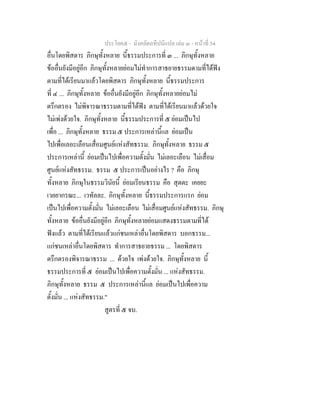 ประโยค๕ - มังคลัตถทีปนีแปล เลม ๓ - หนาที่ 54
อื่นโดยพิสดาร ภิกษุทั้งหลาย นี้ธรรมประการที่ ๓ ... ภิกษุทั้งหลาย
ขออื่นยังมีอยูอีก ภิกษุทั้งหลายยอมไมทําการสาธยายธรรมตามที่ไดฟง
ตามที่ไดเรียนมาแลวโดยพิสดาร ภิกษุทั้งหลาย นี้ธรรมประการ
ที่ ๔ ... ภิกษุทั้งหลาย ขออื่นยังมีอยูอีก ภิกษุทั้งหลายยอมไม
ตรึกตรอง ไมพิจารณาธรรมตามที่ไดฟง ตามที่ไดเรียนมาแลวดวยใจ
ไมเพงดวยใจ. ภิกษุทั้งหลาย นี้ธรรมประการที่ ๕ ยอมเปนไป
เพื่อ ... ภิกษุทั้งหลาย ธรรม ๕ ประการเหลานี้แล ยอมเปน
ไปเพื่อเลอะเลือนเสื่อมศูนยแหงสัทธรรม. ภิกษุทั้งหลาย ธรรม ๕
ประการเหลานี้ ยอมเปนไปเพื่อความตั้งมั่น ไมเลอะเลือน ไมเสื่อม
ศูนยแหงสัทธรรม. ธรรม ๕ ประการเปนอยางไร ? คือ ภิกษุ
ทั้งหลาย ภิกษุในธรรมวินัยนี้ ยอมเรียนธรรม คือ สุตตะ เคยยะ
เวยยากรณะ... เวทัลละ. ภิกษุทั้งหลาย นี้ธรรมประการแรก ยอม
เปนไปเพื่อความตั้งมั่น ไมเลอะเลือน ไมเสื่อมศูนยแหงสัทธรรม. ภิกษุ
ทั้งหลาย ขออื่นยังมีอยูอีก ภิกษุทั้งหลายยอมแสดงธรรมตามที่ได
ฟงแลว ตามที่ไดเรียนแลวแกชนเหลาอื่นโดยพิสดาร บอกธรรม...
แกชนเหลาอื่นโดยพิสดาร ทําการสาธยายธรรม ... โดยพิสดาร
ตรึกตรองพิจารณาธรรม ... ดวยใจ เพงดวยใจ. ภิกษุทั้งหลาย นี้
ธรรมประการที่ ๕ ยอมเปนไปเพื่อความตั้งมั่น ... แหงสัทธรรม.
ภิกษุทั้งหลาย ธรรม ๕ ประการเหลานี้แล ยอมเปนไปเพื่อความ
ตั้งมั่น ... แหงสัทธรรม."
สูตรที่ ๕ จบ.
 