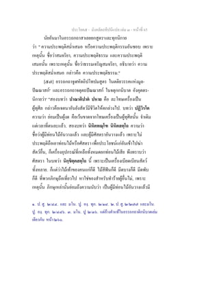 ประโยค๕ - มังคลัตถทีปนีแปล เลม ๓ - หนาที่ 65
นัยอันมาในอรรถกถาสาเลยยกสูตร๑
และทุกนิกาย
วา " ความประพฤติสม่ําเสมอ หรือความประพฤติกรรมอันชอบ เพราะ
เหตุนั้น ชื่อวาสมจริยา, ความประพฤติธรรม และความประพฤติ
เสมอนั้น เพราะเหตุนั้น ชื่อวาธรรมเจริญสมจริยา, อธิบายวา ความ
ประพฤติสม่ําเสมอ กลาวคือ ความประพฤติธรรม."
[๕๗] อรรถกถาจูฬหัตถิปโทปมสูตร ในตติยวรรคแหงมูล-
ปณณาสก๒
และอรรถกถาจตุตถปณณาสก ในจตุกกนิบาต อังคุตตร-
นิกายวา๓
"สองบทวา ปาณาติปาต ปหาย คือ ละโทษเครื่องเปน
ผูทุศีล กลาวคือเจตนาอันยังสัตวมีชีวิตใหตกลวงไป. บทวา ปฏิวิรโต
ความวา ยอมเปนผูงด คือเวนขาดจากโทษเครื่องเปนผูทุศีลนั้น จําเดิม
แตเวลาที่ตนละแลว. สองบทวา นิหิตทณฺโฑ นิหิตสตฺโถ ความวา
ชื่อวาผูมีทอนไมอันวางแลว และผูมีศัสตราอันวางแลว เพราะไม
ประพฤติถือเอาทอนไมหรือศัสตรา เพื่อประโยชนแกอันเขาไปฆา
สัตวอื่น, ก็เครื่องอุปกรณที่เหลือทั้งหมดยกทอนไมเสีย พึงทราบวา
ศัสตรา ในบทวา นิกฺขิตฺตสตฺโถ นี้ เพราะเปนเครื่องเบียดเบียนสัตว
ทั้งหลาย. ก็แตวาไมเทาของคนแกก็ดี ไมสีฟนก็ดี มีดบางก็ดี มีดพับ
ก็ดี ที่พวกภิกษุถือเที่ยวไป หาใชของสําหรับทํารายผูอื่นไม, เพราะ
เหตุนั้น ภิกษุเหลานั้นยอมถึงความนับวา เปนผูมีทอนไมอันวางแลวมี
๑. ป. สู. ๒/๔๔. และ มโน. ปู. องฺ. ทุก. ๒/๑๘. ๒. ป. สู. ๒/๒๗๗ และมโน.
ปู. องฺ. ทุก. ๒/๔๘๖. ๓. มโน. ปู ๒/๓๖. แตอางคําแทในอรรถกถาติกนิบาตเลม
เดียวกัน หนา ๒๖๐.
 