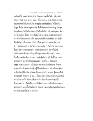 ประโยค๕ - มังคลัตถทีปนีแปล เลม ๓ - หนาที่ 71
หาโทษมิได เพราะวิเคราะหวา โทษของวาจานั้นไมมี, อธิบายวา
เปนวาจาไมมีโทษ. บทวา เนฬา นั้น เหมือน เนฬ ศัพทที่พระผูมี
พระภาคตรัสไวในคาถานี้วา เนฬงฺโค เสตปจฺฉาโท ดังนี้เปนตน.
คําพูด ชื่อวา นําความสุขมาแกหู คือไมยังความเสียดแทงหู ประดุจ
วาถูกเข็มแทงใหเกิดขึ้น เพราะเปนถอยคําไพเราะดวยพยัญชนะ ชื่อวา
วาจาที่สบายหู ชื่อวา วาจาเปนที่ตั้งแหงความรัก เพราะวิเคราะหวา
วาจานั้นไมยังความโกรธเกิด ยังความรักใหเกิดทั่วสรีระ เพราะเปน
ถอยคําไพเราะดวยอรรถ. ชื่อวา เปนคําพูดจับใจ เพราะวิเคราะห
วา วาจานั้นยอมถึงใจ คือไมกระทบกระทั่ง เขาไปถึงจิตโดยสะดวก.
ชื่อวา เปนวาจาของชาวเมือง เพราะวิเคราะหวา วาจานั้นมีอยู
ในเมืองเพราะเปนวาจาบริบูรณดวยคุณ เพราะวิเคราะหวา วาจา
นั้นเปนวาจาออนโยน ประดุจวาหญิงผูเจริญในบุรี ดังนี้บาง. เพราะ
วิเคราะหวา วาจานั่นเปนของชาวเมือง ดังนี้บาง. สองบทวา
ปรสฺส เอสา มีความวา เปนถอยคําของชาวเมืองทั้งหลาย. ดวยวา
ชนชาวเมืองทั้งหลาย ยอมเปนผูมีถอยคําที่สมควร คือ เรียกคนผูพอ
จะเปนบิดาไดวา บิดา ผูพอจะเปนมารดาไดวา มารดา ผูพอจะเปนพี่
เปนนองได ก็เรียกวา พี่ นอง. ชื่อวา เปนวาจาอันชนเปนอันมากใคร
เพราะวิเคราะหวา ถอยคําเห็นปานนั้น ยอมเปนวาจาอันชนเปน
อันมากชอบใจ. ชื่อวาเปนวาจาเปนที่พอใจของชนเปนอันมาก เพราะ
วิเคราะหวา วาจานั้นเปนที่พอใจ คือทําความเจริญใจแกชนเปนอันมาก
เพราะเปนวาจาที่ชนทั้งหลายใคร."
 