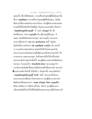 ประโยค๕ - มังคลัตถทีปนีแปล เลม ๓ - หนาที่ 85
บุคคลนั้น ชื่อวามีจิตมีเมตตา, ความเปนแหงบุคคลผูมีจิตมีเมตตานั้น
ชื่อวา เมตฺตจิตฺตตา (ความเปนแหงบุคคลผูมีจิตมีเมตตา), บัณฑิต
พึงทราบเนื้อความดวยประการฉะนั้นแล. พระผูมีพระภาคทรงแสดง
ความที่วิรัตินั้นเปนกิริยาไมมีที่สุด ดวยสามารถแหงสัตว ดวยคําวา
' สพฺพปฺปาณภูตหิตานุกมฺป ' นี้. บทวา ปาณภูเต คือ ซึ่ง
สัตวทั้งหลาย. บทวา อนุกมฺปโก คือ ผูประพฤติซึ่งกรุณา. ก็
เมตตา ยอมมีปจจัยแปลกจากกรุณา เพราะเหตุนั้น พระอรรถ-
กถาจารยจึงกลาววา ตาย เอว ทยาปนฺนตาย ดังนี้. บัณฑิต
พึงเห็นเนื้อความในคําวา 'ทย เมตฺตจิตฺตต อาปนฺโน นั้น อยางนี้
วา ความเวนจากปาณาติบาต ยอมสําเร็จได ดวยธรรมเหลาใด
พระอรรถกถาจารยแสดงความเปนผูประกอบดวยธรรมเหลานั้น คือ
ความละอาย เมตตาและกรุณา กับดวยธรรมเปนไปในเบื้องหลัง.'
พระอาจารยกลาวปุจฉาในขอนี้วา พระผูมีพระภาคทรงทําศัพทแสดง
เอกวจนะ ในบทบาลีวา 'ปาณาติปาต ปหาย' เพราะเหตุอะไร ?
การเวนจากอันยังสัตวทั้งหลายไมมีสวนเหลือใหตกลวงไป พระองค
ืทรงประสงคเอาในคํานี้ มิใชหรือ ? จริงอยางนั้น พระองคตรัสวา
' สพฺพปฺปาณภูตหิตานุกมฺป วิหรติ ' ดังนี้. เพราะฉะนั้นนั่นแล
พระอรรถกถจารยจึงกลาวในอรรถกถาวา พระผูมีพระภาคควรทํา
ศัพทแสดงเปนพหุวจนะวา 'สพฺเพ ปาณภูเต หิเตน อนุกมฺปโก.'
พึงทราบวิสัชนาวา คําที่กลาวนั้นจริง, ก็แตวา พระผูมีพระภาค
แมทรงทําศัพทในคํานั้นใหเปนศัพทแสดงเอกวจนะแตตนในพระบาลี
 