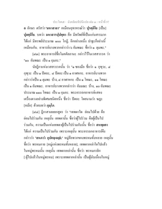 ประโยค๕ - มังคลัตถทีปนีแปล เลม ๓ - หนาที่ 97
ล อักษร ตรัสวา 'มหาสาลา' เหมือนอุทาหรณวา ปุรตฺถิโย [เปน]
ปุลตฺถิโย. บทวา มหาสารปฺปตฺตา คือ มีทรัพยที่เปนแกนสารมาก
ไดแก มีทรพยประมาณ ๑๐๐ โกฏิ. อีกอยางหนึ่ง ปาฐะก็อยางนี้
เหมือนกัน. อาจารยบางพวกกลาววา ๖ อัมพณะ ชื่อวา ๑ ตุมพะ."
[๘๓] พระอาจารยชื่อโมคคัลลานะ กลาวไวในเวสสวรรค วา
"๑๐ อัมพณะ เปน ๑ กุมภะ."
นัยฎีกาแหงเวสสวรรคนั้น วา "๑ ซองมือ ชื่อวา ๑ กุฑุวะ, ๔
กุฑุวะ เปน ๑ ปตถะ, ๔ ปตถะ เปน ๑ อาฬหกะ. อาจารยบางพวก
กลาววาเปน ๑ ตุมพะ บาง, ๔ อาฬาหกะ เปน ๑ โทณะ, ๑๑ โทณะ
เปน ๑ อัมพณะ. อาจารยบางพวกกลาววา อัมมณะ บาง, ๑๐ อัมพณะ
ประมาณ ๑๑๐ โทณะ เปน ๑ กุมภะ. พระอรรถกถาจารยแสดง
เครื่องตวงอยางพิเศษชนิดหนึ่ง ชื่อวา ปตถะ โดยนามวา ฆฏะ
[หมอ] ดวยบทวา กุมฺโภ.
[๘๔] ฎีกาสาเลยยกสูตร วา "เทพดาใด ยอมไปดวย คือ
ยอมไปรวมกัน เหตุนั้น เทพดานั้น ชื่อวาผูไปรวม คือผูเปนไป
รวมกัน, ความเปนแหงเทพดาผูเปนไปรวมกันนั้น ชื่อวา สหพฺยตา
ไดแก ความเปนไปรวมกัน เพราะเหตุนั้น พระอรรถกถาจารยจึง
กลาววา 'สหภาว อุปคจฺเฉยฺย.' หมูคือพวกของพรหมทั้งหลาย เหตุนั้น
ชื่อวา พรหมกาย [หมูแหงพรหมทั้งหลาย], เทพดาเหลาใดไปแลว
ในหมูพรหมนั้น เหตุนั้น เทพดาเหลานั้น ชื่อวา พรหมกายิก
[ ผูไปแลวในหมูพรหม] เพราะเทพดาเหลานั้น เปนผูนับเนื่องในหมู
 