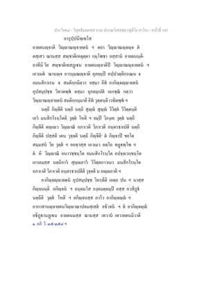 ประโยค๘ - วิสุทธิมคฺคสฺส นาม ปกรณวิเสสสฺล (ทุติโย ภาโค) - หนาที่ 145
อารุปฺปนิทฺเทโส
อายตนฺจาติ วิฺาณฺจายตน ฯ ตถา วิฺาณฺจฺจ ต
ตสฺเสว ฌานสฺส สฺชาติเหตุตฺตา กมฺโพชา อสฺสาน อายตนนฺติ-
อาทีนิ วิย สฺชาติเทสฏเน อายตนฺจาติป วิฺาณฺจายตน ฯ
เอวเมต ฌานฺจ อารมฺมณฺจาติ อุภยมฺป อปฺปวตฺติกรเณน จ
อมนสิกาเรน จ สมติกฺกมิตฺวา ยสฺมา อิท อากิฺจฺายตน
อุปสมฺปชฺช วิหาตพฺพ ตสฺมา อุภยมฺเปต เอกชฺฌ กตฺวา
วิฺาณฺจายตน สมติกฺกมฺมาติ อิท วุตฺตนฺติ เวทิตพฺพ ฯ
นตฺถิ กิฺจีติ นตฺถิ นตฺถิ สุฺ สุฺ วิวิตฺต วิวิตฺตนฺติ
เอว มนสิกโรนฺโตติ วุตฺต โหติ ฯ ยมฺป วิภงฺเค วุตฺต นตฺถิ
กิฺจีติ ตฺเว วิฺาณ อภาเวติ วิภาเวติ อนฺตรธาเปติ นตฺถิ
กิฺจีติ ปสฺสติ เตน วุจฺจติ นตฺถิ กิฺจีติ๑
ต กิฺจาป ขยโต
สมฺมสน วิย วุตฺต ฯ อถขฺวสฺส เอวเมว อตฺโถ ทฏพฺโพ ฯ
ต หิ วิฺาณ อนาวชฺชนฺโต อมนสิกโรนฺโต อปจฺจเวกฺขนฺโต
เกวลมสฺส นตฺถิภาว สุฺภาว วิวิตฺตภาวเมว มนสิกโรนฺโต
อภาเวติ วิภาเวติ อนฺตรธาเปตีติ วุจฺจติ น อฺถาติ ฯ
อากิฺจฺายตน อุปสมฺปชฺช วิหรตีติ เอตฺถ ปน ฯ นาสฺส
กิฺจนนฺติ อกิฺจน ฯ อนฺตมโส ภงฺคมตฺตมฺป อสฺส อวสิฏ
นตฺถีติ วุตฺต โหติ ฯ อกิฺจนสฺส ภาโว อากิฺจฺ ฯ
อากาสานฺจายตนวิฺาณาปคมสฺเสต อธิวจน ฯ ต อากิฺจฺ
อธิฏานฏเน อายตนมสฺส ฌานสฺส เทวาน เทวายตนมิวาติ
๑. อภิ. วิ. ๓๕/๓๕๔ ฯ
 