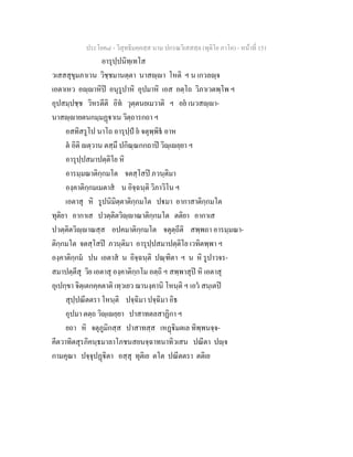 ประโยค๘ - วิสุทธิมคฺคสฺส นาม ปกรณวิเสสสฺล (ทุติโย ภาโค) - หนาที่ 151
อารุปฺปนิทฺเทโส
วเสสสุขุมภาเวน วิชฺชมานตฺตา นาสฺา โหติ ฯ น เกวลฺจ
เอตาเหว อฺาหิป อนุรูปาหิ อุปมาหิ เอส อตฺโถ วิภาเวตพฺโพ ฯ
อุปสมฺปชฺช วิหรตีติ อิท วุตฺตนยเมวาติ ฯ อย เนวสฺา-
นาสฺายตนกมฺมฏาเน วิตฺถารกถา ฯ
อสทิสรูโป นาโถ อารุปฺป ย จตุพฺพิธ อาห
ต อิติ ตฺวาน ตสฺมึ ปกิณฺณกกถาป วิฺเยฺยา ฯ
อารุปฺปสมาปตฺติโย หิ
อารมฺมณาติกฺกมโต จตสฺโสป ภวนฺติมา
องฺคาติกฺกมเมตาส น อิจฺฉนฺติ วิภาวิโน ฯ
เอตาสุ หิ รูปนิมิตฺตาติกฺกมโต ปมา อากาสาติกฺกมโต
ทุติยา อากาเส ปวตฺติตวิฺาณาติกฺกมโต ตติยา อากาเส
ปวตฺติตวิฺาณสฺส อปคมาติกฺกมโต จตุตฺถีติ สพฺพถา อารมฺมณา-
ติกฺกมโต จตสฺโสป ภวนฺติมา อารุปฺปสมาปตฺติโย เวทิตพฺพา ฯ
องฺคาติกฺกม ปน เอตาส น อิจฺฉนฺติ ปณฺฑิตา ฯ น หิ รูปาวจร-
สมาปตฺตีสุ วิย เอตาสุ องฺคาติกฺกโม อตฺถิ ฯ สพฺพาสุป หิ เอตาสุ
อุเปกฺขา จิตฺเตกคฺคตาติ เทฺวเยว ฌานงฺคานิ โหนฺติ ฯ เอว สนฺเตป
สุปฺปณีตตรา โหนฺติ ปจฺฉิมา ปจฺฉิมา อิธ
อุปมา ตตฺถ วิฺเยฺยา ปาสาทตลสาฏิกา ฯ
ยถา หิ จตุภูมิกสฺส ปาสาทสฺส เหฏิมตเล ทิพฺพนจฺจ-
คีตวาทิตสุรภิคนฺธมาลาโภชนสยนจฺฉาทนาทิวเสน ปณีตา ปฺจ
กามคุณา ปจฺจุปฏิตา อสฺสุ ทุติเย ตโต ปณีตตรา ตติเย
 