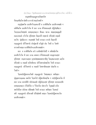 ประโยค๘ - วิสุทธิมคฺคสฺส นาม ปกรณวิเสสสฺล (ทุติโย ภาโค) - หนาที่ 21
อนุสฺสติกมฺมฏานนิทฺเทโส
กิลนฺตจิตฺโต ปตติ น ภาวน สมฺปาเทติ ฯ
อนุปุพฺพโต มนสิกโรนฺเตนาป จ นาติสีฆโต มนสิกาตพฺพ ฯ
อติสีฆโต มนสิกโรโต หิ ยถา นาม ติโยชนมคฺค ปฏิปชฺชิตฺวา
โอกฺกมนวิสชฺชน อสลฺลกฺเขตฺวา สีเฆน ชเวน สตฺตกฺขตฺตุมฺป
คมนาคมน กโรโต ปุริสสฺส กิฺจาป อทฺธาน ปริกฺขย คจฺฉติ
อถโข ปุจฺฉิตฺวาว คนฺตพฺพ โหติ เอวเมว เกวล กิฺจาป
กมฺมฏาน ปริโยสาน ปาปุณาติ อวิภูต ปน โหติ น วิเสส
อาวหติ ตสฺมา นาติสีฆโต มนสิกาตพฺพ ฯ
ยถา จ นาติสีฆโต เอว นาติสณิกโตป ฯ อติสณิกโต
มนสิกโรโต หิ ยถา นาม ตทเหว ติโยชนมคฺค คนฺตุกามสฺส
ปุริสสฺส อนฺตรามคฺเค รุกฺขปพฺพตตฬากาทีสุ วิลมฺพมานสฺส มคฺโค
ปริกฺขย น คจฺฉติ ทฺวีหตีเหน ปริโยสาเปตพฺโพ โหติ เอวเมว
กมฺมฏาน ปริโยสาน น คจฺฉติ วิเสสาธิคมสฺส ปจฺจโย น
โหติ ฯ
วิกฺเขปปฏิพาหนโตติ กมฺมฏาน วิสชฺเชตฺวา พหิทฺธา
ปุถุตฺตารมฺมเณ เจตโส วิกฺเขโป ปฏิพาหิตพฺโพ ฯ อปฺปฏิพาหโต หิ
ยถา นาม เอกปทิก ปปาตมคฺค ปฏิปนฺนสฺส ปุริสสฺส อกฺกมนปท
อสลฺลกฺเขตฺวา อิโตจิโต จ วิโลกโต ปทวาโร วิรุชฺฌติ ตโต
สตโปริเส ปปาเต ปติตพฺพ โหติ เอวเมว พหิทฺธา วิกฺเขเป
สติ กมฺมฏาน ปริหายติ ปริทฺธสติ ตสฺมา วิกฺเขปปฏิพาหนโต
มนสิกาตพฺพ ฯ
 