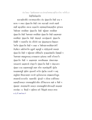 ประโยค๘ - วิสุทธิมคฺคสฺส นาม ปกรณวิเสสสฺล (ทุติโย ภาโค) - หนาที่ 213
อิทฺธิวิธนิทฺเทโส
จกฺกวตฺติอาทีน เวหาสคมนาทิกา ปน ปุฺวโต อิทฺธิ นาม ฯ
ยถาห ฯ กตมา ปุฺวโต อิทฺธิ ราชา จกฺกวตฺติ เวหาส คจฺฉติ
สทฺธึ จตุรงฺคินิยา เสนาย อนฺตมโส อสฺสพนฺธโคพนฺธปุริเส อุปาทาย
โชติกสฺส คหปติสฺส ปุฺวโต อิทฺธิ ชฏิลสฺส คหปติสฺส
ปุฺวโต อิทฺธิ โฆสกสฺส คหปติสฺส ปุฺวโต อิทฺธิ เมณฺฑกสฺส
คหปติสฺส ปุฺวโต อิทฺธิ ปฺจนฺน มหาปุฺาน ปุฺวโต
อิทฺธีติ๑
ฯ สงฺเขปโต ปน ปริปาก คเต ปุฺสมฺภาเร อิชฺฌนก-
วิเสโส ปุฺวโต อิทฺธิ ฯ เอตฺถ จ โชติกสฺส คหปติสฺส ปวึ
ภินฺทิตฺวา มณิปาสาโท อุฏหิ จตุสฏี จ กปฺปรุกฺขาติ อยมสฺส
ปุฺวโต อิทฺธิ ฯ ชฏิลกสฺส อสีติหตฺโถ สุวณฺณปพฺพโต นิพฺพตฺติ ฯ
โฆสกสฺส สตฺตฏาเนสุ มารณตฺถาย อุปกฺกเม กเตป อโรคภาโว
ปุฺวโต อิทฺธิ ฯ เมณฺฑกสฺส เอกกสิตมตฺเต ปเทเส สตฺต-
รตนมยาน เมณฺฑกาน ปาตุภาโว ปุฺวโต อิทฺธิ ฯ ปฺจ มหา-
ปุฺา นาม เมณฺฑกเสฏี ตสฺส ภริยา จนฺทปทุมสิริ ปุตฺโต
ธนฺชยเสฏี สุณิสา สุมนเทวี ทาโส ปุณฺโณ นามาติ ฯ เตสุ
เสฏิสฺส สีสนฺหาตสฺส อากาส อุลฺโลกนกาเล อฑฺฒเตรสโกฏ-
สหสฺสานิ อากาสโต รตฺตสาลีน ปูเรนฺติ ฯ ภริยาย นาฬิโกทน-
มตฺตมฺป คเหตฺวา สกลชมฺพูทีปวาสิเก ปริวิสมานาย ภตฺต น ขียติ ฯ
ปุตฺตสฺส สหสฺสตฺถวิก คเหตฺวา สกลชมฺพูทีปวาสิกานมฺป เทนฺตสฺส
กหาปณา น ขียนฺติ ฯ สุณิสาย เอก วีหิตุมฺพ คเหตฺวา สกล-
๑. ขุ. ป. ๓๑/๖๐๐ ฯ
 