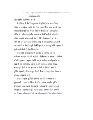 ประโยค๘ - วิสุทธิมคฺคสฺส นาม ปกรณวิเสสสฺล (ทุติโย ภาโค) - หนาที่ 215
อิทฺธิวิธนิทฺเทโส
มยาอิทฺธิโย๑
อิจฺฉิตพฺพา เอว ฯ
อิทฺธิวิธายาติ อิทฺธิโกฏาสาย อิทฺธิวิกปฺปาย วา ฯ จิตฺต
อภินีหรติ อภินินฺนาเมตีติ โส ภิกฺขุ วุตฺตปฺปการวเสน ตสฺมึ จิตฺเต
อภิฺาปาทกชฺฌาเน ชาเต อิทฺธิวิธาธิคมตฺถาย ปริกมฺมจิตฺต
อภินีหรติ กสิณารมฺมณโต อปเนตฺวา อิทฺธิวิธาภิมุข เปเสติ ฯ
อภินินฺนาเมตีติ อธิคนฺตพฺพ อิทฺธิโปณ๒
อิทฺธิปพฺภาร กโรติ ฯ
โสติ โส เอว กตจิตฺตาภินีหาโร ภิกฺขุ ฯ อเนกวิหิตนฺติ อเนกวิธ
นานปฺปการ ฯ อิทฺธิวิธนฺติ อิทฺธิโกฏาส ฯ ปจฺจนุโภตีติ ปจฺจนุภวติ
ผุสติ สจฺฉิกโรติ ปาปุณาตีติ อตฺโถ ฯ
อิทานิสฺส อเนกวิหิตภาว ทสฺเสนฺโต เอโกป หุตฺวาติ-
อาทิมาห ฯ ตตฺถ เอโกป หุตฺวาติ อิทฺธิกรณโต ปุพฺเพว ปกติยา
เอโกป หุตฺวา ฯ พหุธา โหตีติ พหูน สนฺติเก จงฺกมิตุกาโม วา
สชฺฌาย วา กตฺตุกาโม ปฺห วา ปุจฺฉิตุกาโม หุตฺวา สตมฺป
สหสฺสมฺป โหติ ฯ กถ ปนายเมว โหติ ฯ อิทฺธิยา จตสฺโส
ภูมิโย จตฺตาโร ปาทา อฏ ปทานิ โสฬส จ มูลานิ สมฺปาเทตฺวา
าเณน อธิฏหนฺโต ฯ
ตตฺถ จตสฺโส ภูมิโยติ จตฺตาริ ฌานานิ เวทิตพฺพานิ ฯ
วุตฺตฺเหต ธมฺมเสนาปตินา อิทฺธิยา กตมา จตสฺโส ภูมิโย
วิเวกชภูมิ ปมชฺฌาน ปติสุขภูมิ ทุติยชฺฌาน อุเปกฺขาสุขภูมิ
ตติยชฺฌาน อทุกฺขมสุขภูมิ จตุตฺถชฺฌาน อิทฺธิยา อิมา จตสฺโส
๑. ยุ. วิกุพฺพนามฺโนมยาอิทฺธิโยป ฯ ๒. อธิคนฺตพฺพอิทฺธิโปณนฺติ เอกปทเมว ฯ
 