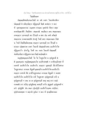 ประโยค๘ - วิสุทธิมคฺคสฺส นาม ปกรณวิเสสสฺล (ทุติโย ภาโค) - หนาที่ 22
วิสุทฺธิมคฺเค
ปณฺณตฺติสมติกฺกมนโตติ ยา อย เกสา โลมาติอาทิกา
ปณฺณตฺติ ต อติกฺกมิตฺวา ปฏิกูลนฺติ จิตฺต เปตฺวา ฯ ยถา
หิ อุทกทุลฺลภกาเล มนุสฺสา อรฺเ อุทปาน ทิสฺวา ตตฺถ
ตาลปณฺณาทิก กิฺจิเทว สฺาณ พนฺธิตฺวา เตน สฺาเณน
อาคนฺตฺวา นฺหายนฺติ เจว ปวนฺติ จ ยทา ปน เตส อภิณฺห
สฺจาเรน อาคตาคตปท ปากฏ โหติ ตทา สฺาเณน กิจฺจ
น โหติ อิจฺฉิติจฺฉิตกฺขเณ คนฺตฺวา นฺหายนฺติ เจว ปวนฺติ จ
เอวเมว ปุพฺพภาเค เกสา โลมาติ ปณฺณตฺติวเสน มนสิกโรโต
ปฏิกูลภาโว ปากโฏ โหติ อถ เกสา โลมาติ ปณฺณตฺตึ
สมติกฺกมิตฺวา ปฏิกูลภาเวเยว จิตฺต เปตพฺพ ฯ
อนุปุพฺพมุฺจนโตติ โย โย โกฏาโส น อุปฏาติ ต
ต มุฺจนฺเตน อนุปุพฺพมุฺจนโต มนสิกาตพฺพ ฯ อาทิกมฺมิกสฺส หิ
เกสาติ มนสิกโรโต มนสิกาโร คนฺตฺวา มุตฺตนฺติ อิม ปริโยสาน-
โกฏาสเมว อาหจฺจ ติฏติ มุตฺตนฺติ จ มนสิกโรโต มนสิกาโร
คนฺตฺวา เกสาติ อิม อาทิโกฏาสเมว อาหจฺจ ติฏติ ฯ อถสฺส
มนสิกโรโต มนสิกโรโต เกจิ โกฏาสา อุปฏหนฺติ เกจิ น
อุปฏหนฺติ ฯ เตน เย เย อุปฏหนฺติ เตสุ เตสุ ตาว กมฺม
กาตพฺพ ยาว ทฺวีสุ อุปฏิเตสุ เตสมฺป เอโก สุฏุตร อุปฏหติ ฯ
เอว อุปฏิต ปน ตเมว ปุนปฺปุน มนสิกโรนฺเตน อปฺปนา
อุปฺปาเทตพฺพา ฯ ตตฺราย อุปมา ฯ ยถา หิ ทฺวตฺตึสตาลเก
 