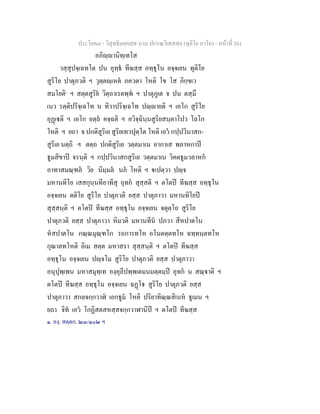 ประโยค๘ - วิสุทธิมคฺคสฺส นาม ปกรณวิเสสสฺล (ทุติโย ภาโค) - หนาที่ 261
อภิฺานิทฺเทโส
วสฺสุปจฺเฉทโต ปน อุทฺธ ทีฆสฺส อทฺธุโน อจฺจเยน ทุติโย
สูริโย ปาตุภวติ ฯ วุตฺตฺเหต ภควตา โหติ โข โส ภิกฺขเว
สมโยติ๑
ฯ สตฺตสูริย วิตฺถาเรตพฺพ ฯ ปาตุภูเต จ ปน ตสฺมึ
เนว รตฺติปริจฺเฉโท น ทิวาปริจฺเฉโท ปฺายติ ฯ เอโก สูริโย
อุฏเติ ฯ เอโก อตฺถ คจฺฉติ ฯ อวิจฺฉินฺนสูริยสนฺตาโปว โลโก
โหติ ฯ ยถา จ ปกติสูริเย สูริยเทวปุตฺโต โหติ เอว กปฺปวินาสก-
สูริเย นตฺถิ ฯ ตตฺถ ปกติสูริเย วตฺตมาเน อากาเส พลาหกาป
ธูมสิขาป จรนฺติ ฯ กปฺปวินาสกสูริเย วตฺตมาเน วิคตธูมวลาหก
อาทาสมณฺฑล วิย นิมฺมล นภ โหติ ฯ เปตฺวา ปฺจ
มหานทิโย เสสกุนฺนทีอาทีสุ อุทก สุสฺสติ ฯ ตโตป ทีฆสฺส อทฺธุโน
อจฺจเยน ตติโย สูริโย ปาตุภวติ ยสฺส ปาตุภาวา มหานทิโยป
สุสฺสนฺติ ฯ ตโตป ทีฆสฺส อทฺธุโน อจฺจเยน จตุตฺโถ สูริโย
ปาตุภวติ ยสฺส ปาตุภาวา หิมวติ มหานทีน ปภวา สีหปาตโน
หสปาตโน กณฺณมุณฺฑโก รถการทโห อโนตตฺตทโห ฉทฺทนฺตทโห
กุณาลทโหติ อิเม สตฺต มหาสรา สุสฺสนฺติ ฯ ตโตป ทีฆสฺส
อทฺธุโน อจฺจเยน ปฺจโม สูริโย ปาตุภวติ ยสฺส ปาตุภาวา
อนุปุพฺเพน มหาสมุทฺเท องฺคุลีปพฺพเตมนมตฺตมฺป อุทก น สณฺาติ ฯ
ตโตป ทีฆสฺส อทฺธุโน อจฺจเยน ฉฏโ สูริโย ปาตุภวติ ยสฺส
ปาตุภาวา สกลจกฺกวาฬ เอกธูม โหติ ปริยาทิณฺณสิเนห ธูเมน ฯ
ยถา จิท เอว โกฏิสตสหสฺสจกฺกวาฬานิป ฯ ตโตป ทีฆสฺส
๑. องฺ. สตฺตก. ๒๓/๑๐๒ ฯ
 