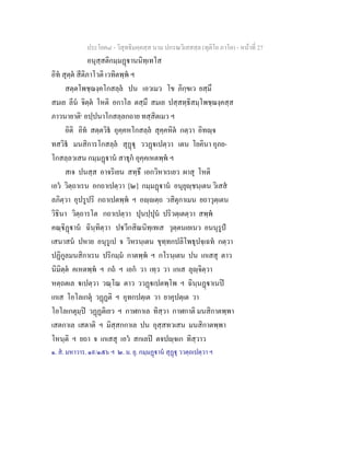 ประโยค๘ - วิสุทธิมคฺคสฺส นาม ปกรณวิเสสสฺล (ทุติโย ภาโค) - หนาที่ 27
อนุสฺสติกมฺมฏานนิทฺเทโส
อิท สุตฺต สีติภาโวติ เวทิตพฺพ ฯ
สตฺตโพชฺฌงฺคโกสลฺล ปน เอวเมว โข ภิกฺขเว ยสฺมึ
สมเย ลีน จิตฺต โหติ อกาโล ตสฺมึ สมเย ปสฺสทฺธิสมฺโพชฺฌงฺคสฺส
ภาวนายาติ๑
อปฺปนาโกสลฺลกถาย ทสฺสิตเมว ฯ
อิติ อิท สตฺตวิธ อุคฺคหโกสลฺล สุคฺคหิต กตฺวา อิทฺจ
ทสวิธ มนสิการโกสลฺล สุฏุ ววฏเปตฺวา เตน โยคินา อุภย-
โกสลฺลวเสน กมฺมฏาน สาธุก อุคฺคเหตพฺพ ฯ
สเจ ปนสฺส อาจริเยน สทฺธึ เอกวิหาเรเยว ผาสุ โหติ
เอว วิตฺถาเรน อกถาเปตฺวา [๒] กมฺมฏาน อนุยุฺชนฺเตน วิเสส
ลภิตฺวา อุปรูปริ กถาเปตพฺพ ฯ อฺตฺถ วสิตุกาเมน ยถาวุตฺเตน
วิธินา วิตฺถารโต กถาเปตฺวา ปุนปฺปุน ปริวตฺเตตฺวา สพฺพ
คณฺิฏาน ฉินฺทิตฺวา ปวีกสิณนิทฺเทเส วุตฺตนเยเนว อนนุรูป
เสนาสน ปหาย อนุรูเป จ วิหรนฺเตน ขุทฺทกปลิโพธุปจฺเฉท กตฺวา
ปฏิกูลมนสิกาเรน ปริกมฺม กาตพฺพ ฯ กโรนฺเตน ปน เกเสสุ ตาว
นิมิตฺต คเหตพฺพ ฯ กถ ฯ เอก วา เทฺว วา เกเส ลุฺจิตฺวา
หตฺถตเล เปตฺวา วณฺโณ ตาว ววฏเปตพฺโพ ฯ ฉินฺนฏาเนป
เกเส โอโลเกตุ วฏฏติ ฯ อุทกปตฺเต วา ยาคุปตฺเต วา
โอโลเกตุมฺป วฏฏติเยว ฯ กาฬกาเล ทิสฺวา กาฬกาติ มนสิกาตพฺพา
เสตกาเล เสตาติ ฯ มิสฺสกกาเล ปน อุสฺสทวเสน มนสิกาตพฺพา
โหนฺติ ฯ ยถา จ เกเสสุ เอว สกเลป ตจปฺจเก ทิสฺวาว
๑. ส. มหาวาร. ๑๙/๑๕๖ ฯ ๒. ม. ยุ. กมฺมฏาน สุฏุ ววตฺถเปตฺวา ฯ
 