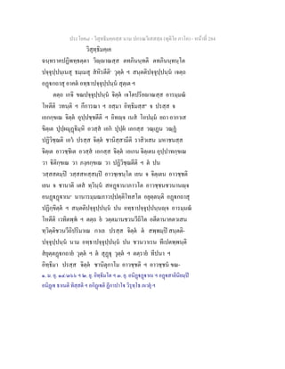 ประโยค๘ - วิสุทธิมคฺคสฺส นาม ปกรณวิเสสสฺล (ทุติโย ภาโค) - หนาที่ 284
วิสุทฺธิมคฺเค
ฉนฺทราคปฏิพทฺธตฺตา วิฺาณสฺส ตทภินนฺทติ ตทภินนฺทนฺโต
ปจฺจุปฺปนฺเนสุ ธมฺเมสุ สหิรตีติ๑
วุตฺต ฯ สนฺตติปจฺจุปฺปนฺน เจตฺถ
อฏกถาสุ อาคต อทฺธาปจฺจุปฺปนฺน สุตฺเต ฯ
ตตฺถ เกจิ ขณปจฺจุปฺปนฺน จิตฺต เจโตปริยาณสฺส อารมฺมณ
โหตีติ วทนฺติ ฯ กึการณา ฯ ยสฺมา อิทฺธิมสฺส๒
จ ปรสฺส จ
เอกกฺขเณ จิตฺต อุปฺปชฺชตีติ ฯ อิทฺจ เนส โอปมฺม ยถา อากาเส
ขิตฺเต ปุปฺผมุฏิมฺหิ อวสฺส เอก ปุปฺผ เอกสฺส วณฺเฏน วณฺฏ
ปฏิวิชฺฌติ เอว ปรสฺส จิตฺต ชานิสฺสามีติ ราสิวเสน มหาชนสฺส
จิตฺเต อาวชฺชิเต อวสฺส เอกสฺส จิตฺต เอเกน จิตฺเตน อุปฺปาทกฺขเณ
วา ิติกฺขเณ วา ภงฺคกฺขเณ วา ปฏิวิชฺฌตีติ ฯ ต ปน
วสฺสสตมฺป วสฺสสหสฺสมฺป อาวชฺเชนฺโต เยน จ จิตฺเตน อาวชฺชติ
เยน จ ชานาติ เตส ทฺวินฺน สหฏานาภาวโต อาวชฺชนชวนานฺจ
อนฏฏาเน๓
นานารมฺมณภาวปฺปตฺติโทสโต อยุตฺตนฺติ อฏกถาสุ
ปฏิกฺขิตฺต ฯ สนฺตติปจฺจุปฺปนฺน ปน อทฺธาปจฺจุปฺปนฺนฺจ อารมฺมณ
โหตีติ เวทิตพฺพ ฯ ตตฺถ ย วตฺตมานชวนวีถิโต อตีตานาคตวเสน
ทฺวิตฺติชวนวีถิปริมาเณ กาเล ปรสฺส จิตฺต ต สพฺพมฺป สนฺตติ-
ปจฺจุปฺปนฺน นาม อทฺธาปจฺจุปฺปนฺน ปน ชวนวาเรน ทีเปตพฺพนฺติ
สยุตฺตฏกถาย วุตฺต ฯ ต สุฏุ วุตฺต ฯ ตตฺราย ทีปนา ฯ
อิทฺธิมา ปรสฺส จิตฺต ชานิตุกาโม อาวชฺชติ ฯ อาวชฺชน ขณ-
๑. ม. อุ. ๑๔/๓๖๖ ฯ ๒. ยุ. อิทฺธิมโต ฯ ๓. ยุ. อนิฏฏาเน ฯ อฏสาลินิยมฺป
อนิฏเ ธาเนติ ทิสฺสติ ฯ อกิฏเติ ฏีกาปาโ วิรุทฺโธ ภเวยุ ฯ
 