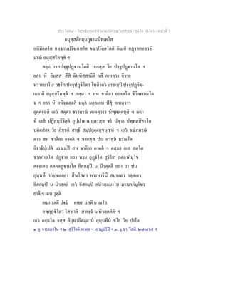 ประโยค๘ - วิสุทธิมคฺคสฺส นาม ปกรณวิเสสสฺล (ทุติโย ภาโค) - หนาที่ 3
อนุสฺสติกมฺมฏานนิทฺเทโส
อนิมิตฺตโต อทฺธานปริจฺเฉทโต ขณปริตฺตโตติ อิเมหิ อฏหากาเรหิ
มรณ อนุสฺสริตพฺพ ฯ
ตตฺถ วธกปจฺจุปฏานโตติ วธกสฺส วิย ปจฺจุปฏานโต ฯ
ยถา หิ อิมสฺส สีส ฉินฺทิสฺสามีติ อสึ คเหตฺวา คีวาย
หรายมาโน๑
วธโก ปจฺจุปฏิโตว โหติ เอว มรณมฺป ปจฺจุปฏิต-
เมวาติ อนุสฺสริตพฺพ ฯ กสฺมา ฯ สห ชาติยา อาคตโต ชีวิตหรณโต
จ ฯ ยถา หิ อหิจฺฉตฺตก มกุล มตฺถเกน ปสุ คเหตฺวาว
อุคฺคจฺฉติ เอว สตฺตา ชรามรณ คเหตฺวาว นิพฺพตฺตนฺติ ฯ ตถา
หิ เตส ปฏิสนฺธิจิตฺต อุปฺปาทานนฺตรสฺส ชร ปตฺวา ปพฺพตสิขรโต
ปติตสิลา วิย ภิชฺชติ สทฺธึ สมฺปยุตฺตกฺขนฺเธหิ ฯ เอว ขณิกมรณ
ตาว สห ชาติยา อาคต ฯ ชาตสฺส ปน อวสฺส มรณโต
อิธาธิปฺเปต มรณมฺป สห ชาติยา อาคต ฯ ตสฺมา เอส สตฺโต
ชาตกาลโต ปฏาย ยถา นาม อุฏิโต สูริโย๒
อตฺถาภิมุโข
คจฺฉเตว คตคตฏานโต อีสกมฺป น นิวตฺตติ ยถา วา ปน
กุนฺนที ปพฺพเตยฺยา สีฆโสตา หารหารินี สนฺทเตว วตฺตเตว
อีสกมฺป น นิวตฺตติ เอว อีสกมฺป อนิวตฺตมาโน มรณาภิมุโขว
ยาติ ฯ เตน วุตฺต
ยเมกรตฺตึ ปม คพฺเภ วสติ มาณโว
อพฺภุฏิโตว โส ยาติ ส คจฺฉ น นิวตฺตตีติ๓
ฯ
เอว คจฺฉโต จสฺส คิมฺหาภิตตฺตาน กุนฺนทีน ขโย วิย ปาโต
๑. ยุ. จารยมาโน ฯ ๒. สุริโยติ ภเวยฺย ฯ เอวมุปริป ฯ ๓. ขุ.ชา. วีสติ. ๒๗/๔๖๙ ฯ
 