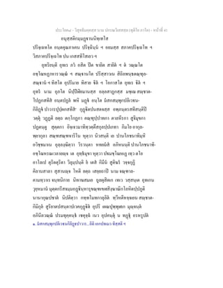 ประโยค๘ - วิสุทธิมคฺคสฺส นาม ปกรณวิเสสสฺล (ทุติโย ภาโค) - หนาที่ 41
อนุสฺสติกมฺมฏานนิทฺเทโส
ปริจฺเฉทโต อนฺตคุณภาเคน ปริจฺฉินฺน ฯ อยมสฺส สภาคปริจฺเฉโท ฯ
วิสภาคปริจฺเฉโท ปน เกสสทิโสเยว ฯ
อุทริยนฺติ อุทเร ภว อสิต ปต ขายิต สายิต ฯ ต วณฺณโต
อชฺโฌหฏาหารวณฺณ ฯ สณฺานโต ปริสฺสาวเน สิถิลพนฺธตณฺฑุล-
สณฺาน ฯ ทิสโต อุปริมาย ทิสาย ิต ฯ โอกาสโต อุทเร ิต ฯ
อุทร นาม อุภโต นิปฺปฬิยมานสฺส อลฺลสาฏกสฺส มชฺเฌ สฺชาต-
โปฏกสทิส อนฺตปฏล พหิ มฏ อนฺโต มสกสมฺพุกปลิเวน-
กิลิฏ ปาวารปุปฺผกสทิส๑
กุฏิตปนสตจสฺส อพฺภนฺตรสทิสนฺติป
วตฺตุ วฏฏติ ยตฺถ ตกฺโกฏกา คณฺฑุปฺปาทกา ตาลหีรกา สูจิมุขกา
ปฏตนฺตู สุตฺตกา อิจฺเจวมาทิทฺวตฺตึสกุลปฺปเภทา กิมโย อากุล-
พฺยากุลา สณฺฑสณฺฑจาริโน หุตฺวา นิวสนฺติ เย ปานโภชนาทิมฺหิ
อวิชฺชมาเน อุลฺลงฺฆิตฺวา วิรวนฺตา หทยมส อภิหนนฺติ ปานโภชนาทิ-
อชฺโฌหรณเวลายฺจ เต อุทฺธมุขา หุตฺวา ปมชฺโฌหเฏ เทฺว ตโย
อาโลเป ตุริตตุริตา วิลุมฺปนฺติ ย เตส กิมีน สูติฆร วจฺจกุฏิ
คิลานสาลา สุสานฺจ โหติ ยตฺถ เสยฺยถาป นาม จณฺฑาล-
คามทฺวาเร จนฺทนิกาย นิทาฆสมเย ถูลผุสิตเก เทเว วสฺสนฺเต อุทเกน
วุยฺหมาน มุตฺตกรีสจมฺมอฏินฺหารุขณฺฑเขฬสิงฺฆาณิกโลหิตปฺปภูติ
นานากุณปชาต นิปติตฺวา กทฺทโมทกาลุลิต ทฺวีหตีหจฺจเยน สฺชาต-
กิมิกุล สูริยาตปสนฺตาปเวคกุฏิต อุปริ เผณปุพฺพุฬเก มุฺจนฺต
อภินีลวณฺณ ปรมทุคฺคนฺธ เชคุจฺฉ เนว อุปคนฺตุ น ทฏุ อรหรูปต
๑. มสกสมฺพุกปลิเวนกิลิฏปาวาร...อิติ เอกปทเมว ทิสฺสติ ฯ
 