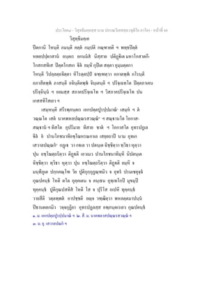 ประโยค๘ - วิสุทธิมคฺคสฺส นาม ปกรณวิเสสสฺล (ทุติโย ภาโค) - หนาที่ 44
วิสุทฺธิมคฺเค
ปตกานิ โหนฺติ ภมนฺติ คตฺต กมฺปติ กณฺฑายติ ฯ พทฺธปตฺต
หทยปปฺผาสาน อนฺตเร ยกนมส นิสฺสาย ปติฏิเต มหาโกสาตกี-
โกสกสทิเส ปตฺตโกสเก ิต ยมฺหิ กุปเต สตฺตา อุมฺมตฺตกา
โหนฺติ วิปลฺลตฺถจิตฺตา หิโรตฺตปฺป ฉฑฺเฑตฺวา อกาตพฺพ กโรนฺติ
อภาสิตพฺพ ภาสนฺติ อจินฺติตพฺพ จินฺเตนฺติ ฯ ปริจฺเฉทโต ปตฺตภาเคน
ปริจฺฉินฺน ฯ อยมสฺส สภาคปริจฺเฉโท ฯ วิสภาคปริจฺเฉโท ปน
เกสสทิโสเยว ฯ
เสมฺหนฺติ สรีรพฺภนฺตเร เอกปตฺตปูรปฺปมาณ๑
เสมฺห ฯ ต
วณฺณโต เสต นาคพหลปณฺณรสวณฺณ๒
ฯ สณฺานโต โอกาส-
สณฺาน ฯ ทิสโต อุปริมาย ทิสาย ชาต ฯ โอกาสโต อุทรปฏเล
ิต ย ปานโภชนาทิอชฺโฌหรณกาเล เสยฺยถาป นาม อุทเก
เสวาลปณฺณก๓
กฏเ วา กเล วา ปตนฺเต ฉิชฺชิตฺวา ทฺวิธา หุตฺวา
ปุน อชฺโฌตฺถริตฺวา ติฏติ เอวเมว ปานโภชนาทิมฺหิ นิปตนฺเต
ฉิชฺชิตฺวา ทฺวิธา หุตฺวา ปุน อชฺโฌตฺถริตฺวา ติฏติ ยมฺหิ จ
มนฺทีภูเต ปกฺกคณฺโฑ วิย ปูติกุกฺกุฏณฺฑมิว จ อุทร ปรมเชคุจฺฉ
กุณปคนฺธ โหติ ตโต อุคฺคเตน จ คนฺเธน อุทฺเทโกป มุขมฺป
ทุคฺคนฺธ ปูติกุณปสทิส โหติ โส จ ปุริโส อเปหิ ทุคฺคนฺธ
วายสีติ วตฺตพฺพต อาปชฺชติ ยฺจ วฑฺฒิตฺวา พหลตฺตมาปนฺน
ปธานผลกมิว วจฺจกุฏิยา อุทรปฏลสฺส อพฺภนฺตเรเยว กุณปคนฺธ
๑. ม. เอกปตฺถปูรปฺปมาณ ฯ ๒. สี. ม. นาคพลาสปณฺณรสวณฺณ ฯ
๓. ม. ยุ. เสวาลปณก ฯ
 